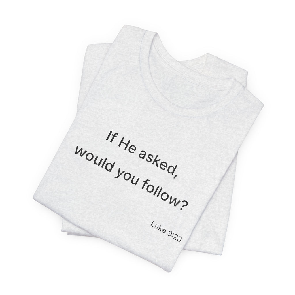 If He Asked Would You Follow? T-Shirt | Christian Faith Verse Tee