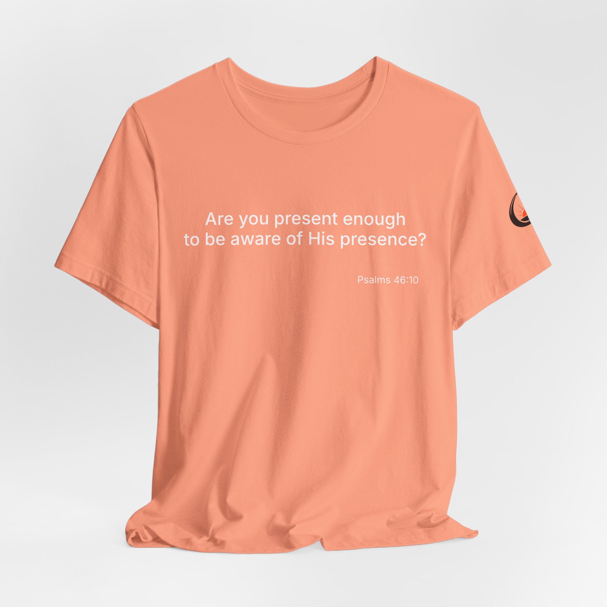 Are You Present Enough to Be Aware of His Presence? T-Shirt | Psalm 46:10 Scripture Tee