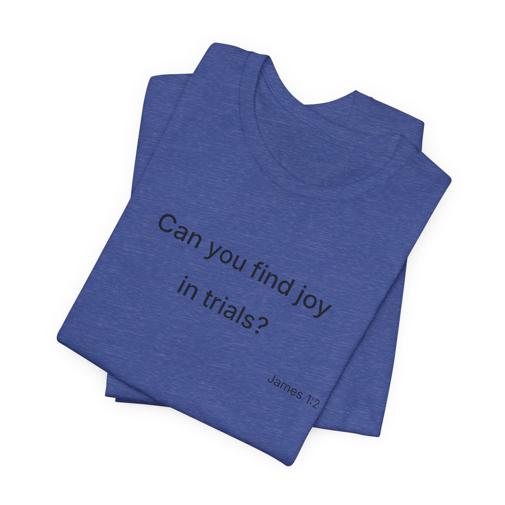 Can You Find Joy in Trials? T-Shirt | Inspirational Scripture James 1:2 Tee