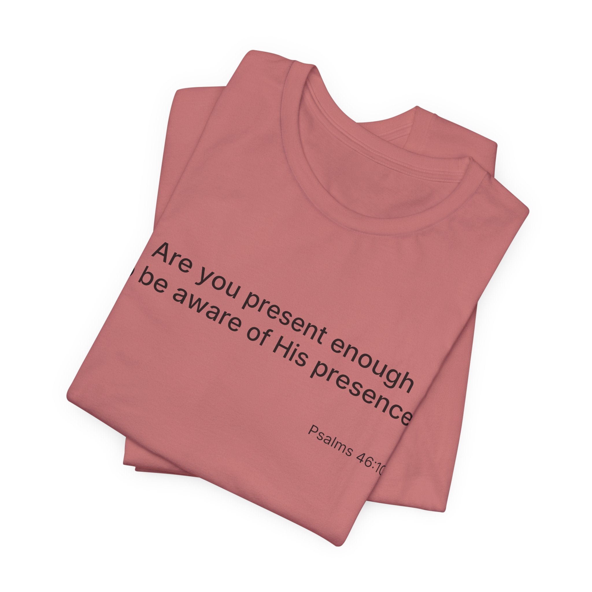 Are You Present Enough to Be Aware of His Presence? T-Shirt | Psalm 46:10 Scripture Tee