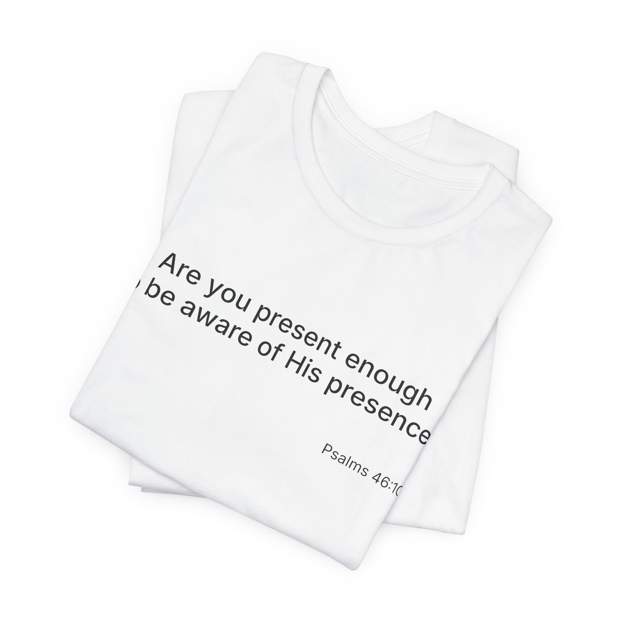 Are You Present Enough to Be Aware of His Presence? T-Shirt | Psalm 46:10 Scripture Tee