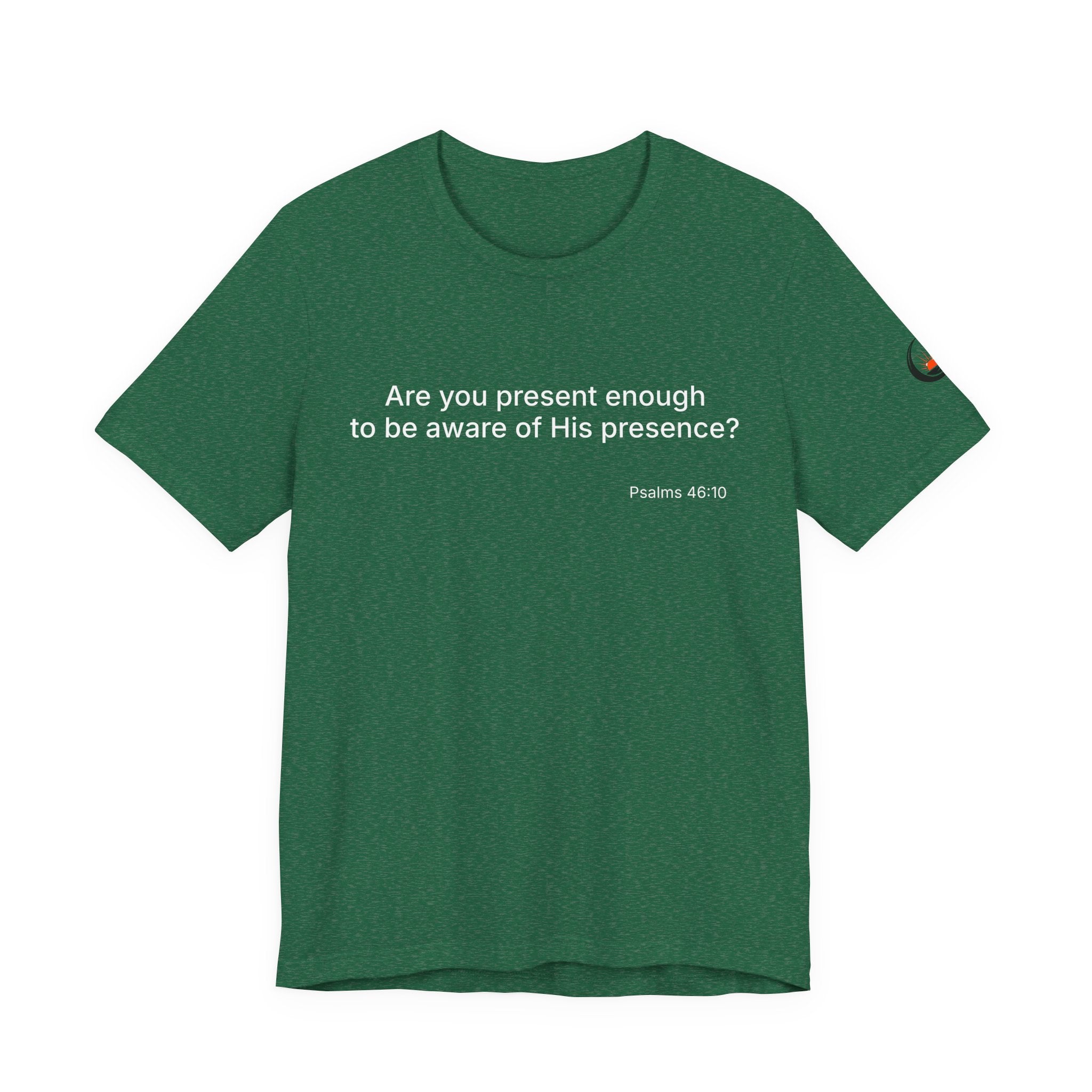 Are You Present Enough to Be Aware of His Presence? T-Shirt | Psalm 46:10 Scripture Tee