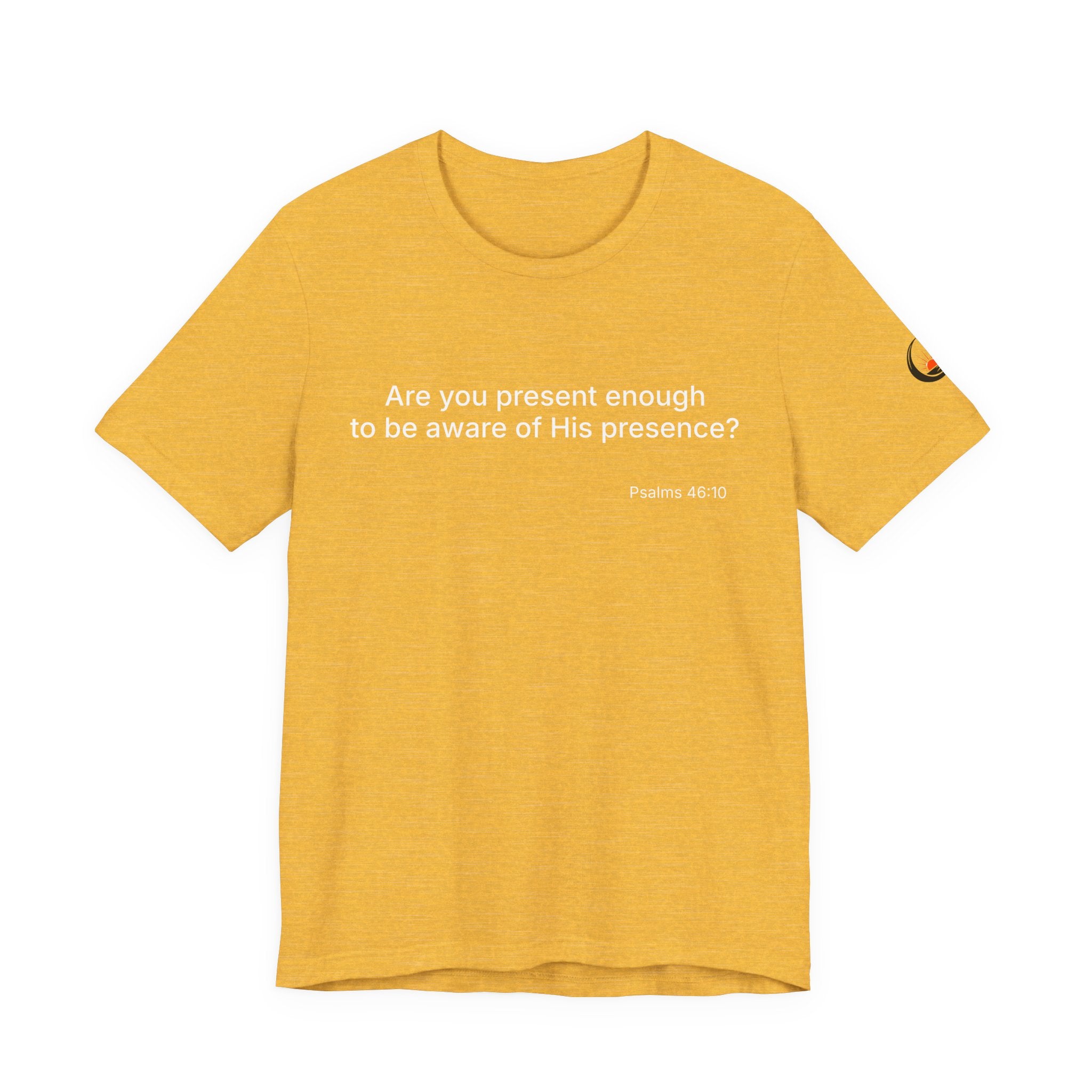 Are You Present Enough to Be Aware of His Presence? T-Shirt | Psalm 46:10 Scripture Tee