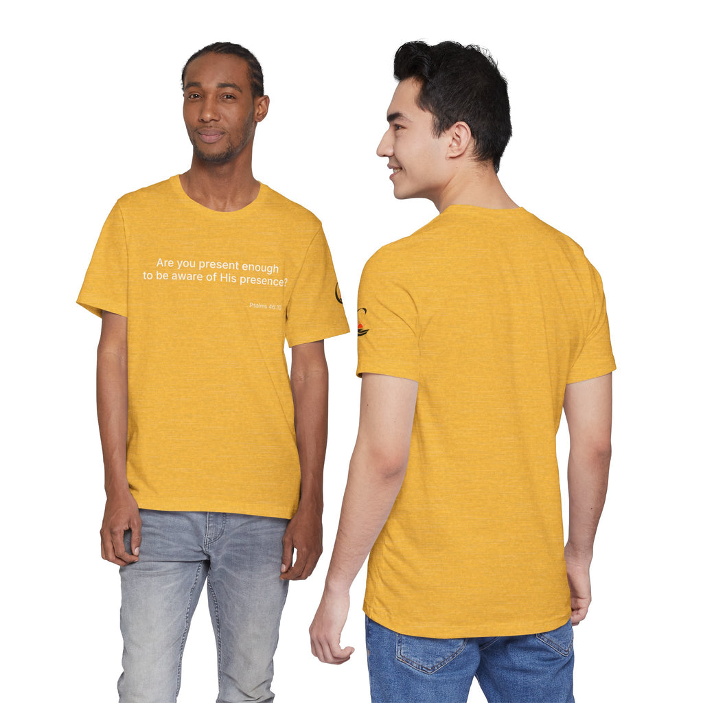 Are You Present Enough to Be Aware of His Presence? T-Shirt | Psalm 46:10 Scripture Tee