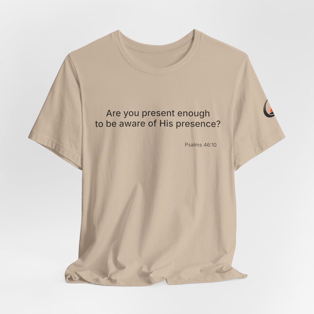 Are You Present Enough to Be Aware of His Presence? T-Shirt | Psalm 46:10 Scripture Tee
