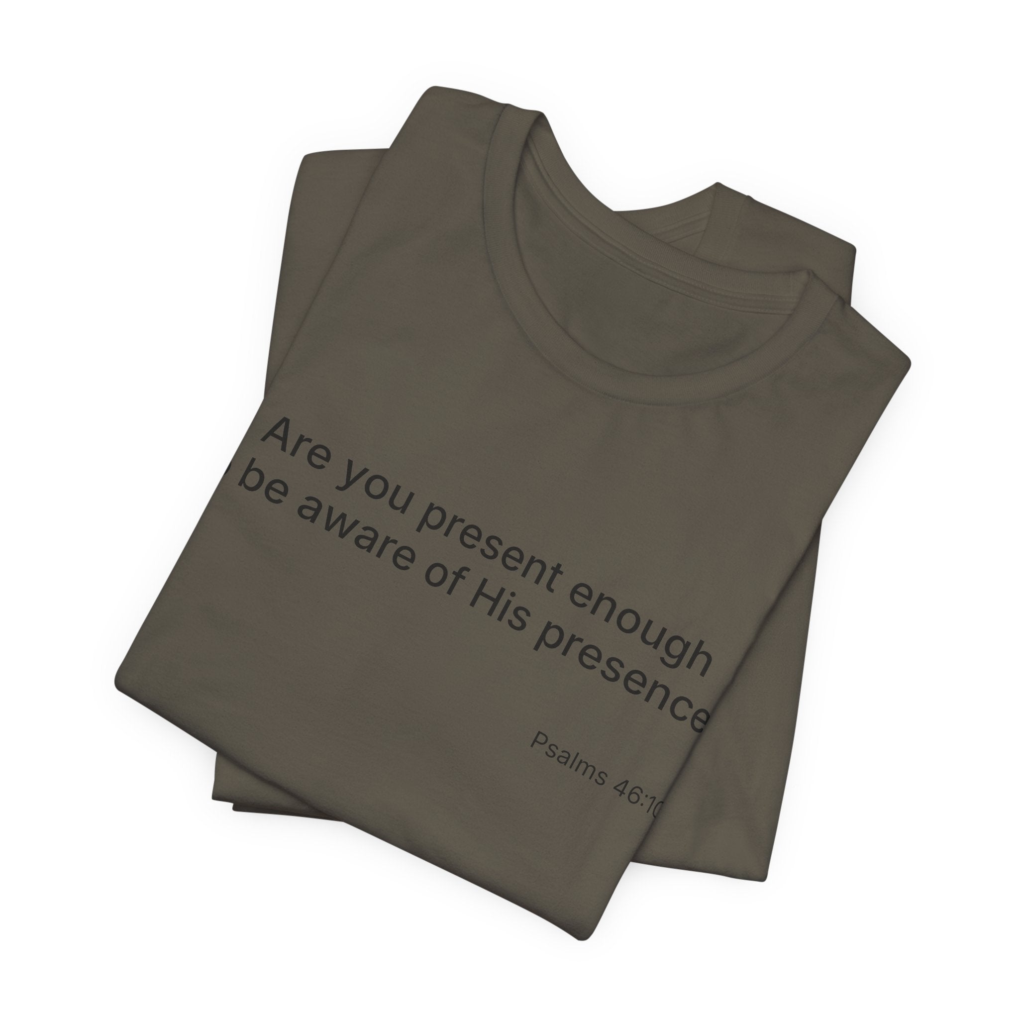 Are You Present Enough to Be Aware of His Presence? T-Shirt | Psalm 46:10 Scripture Tee