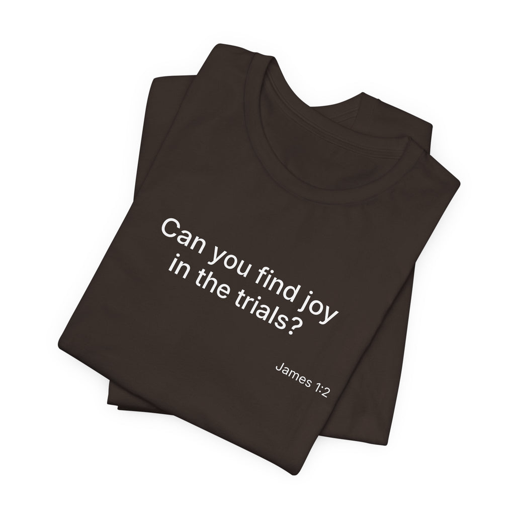Can You Find Joy in Trials? T-Shirt | Inspirational Scripture James 1:2 Tee