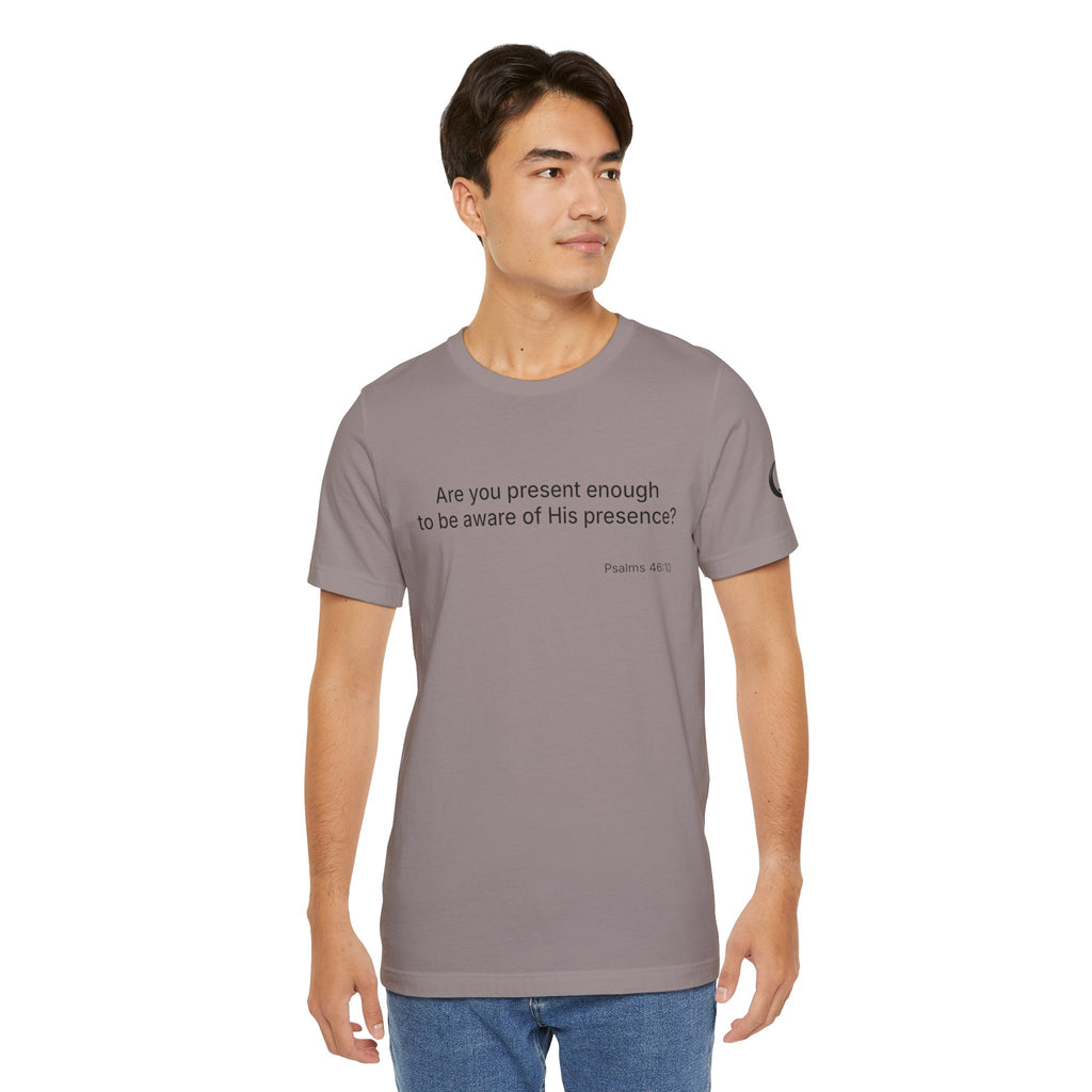 Are You Present Enough to Be Aware of His Presence? T-Shirt | Psalm 46:10 Scripture Tee