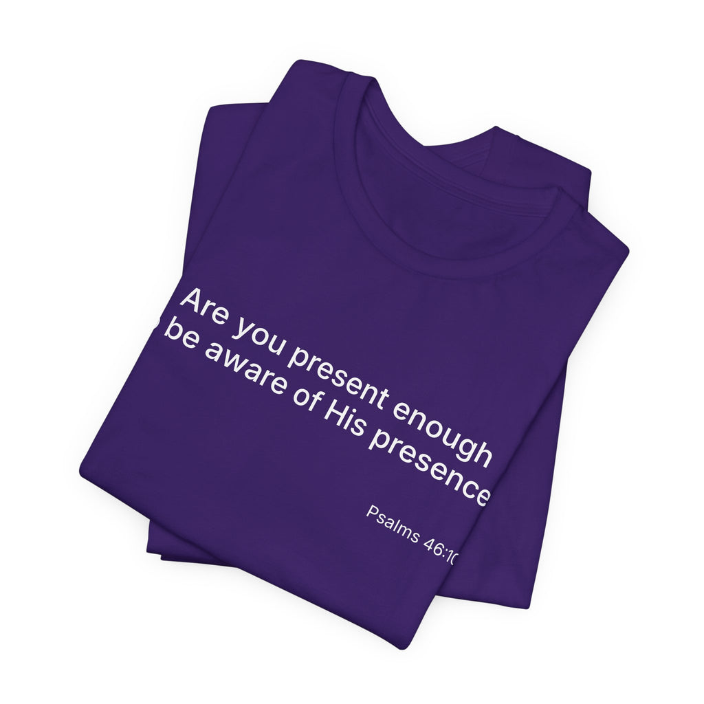 Are You Present Enough to Be Aware of His Presence? T-Shirt | Psalm 46:10 Scripture Tee