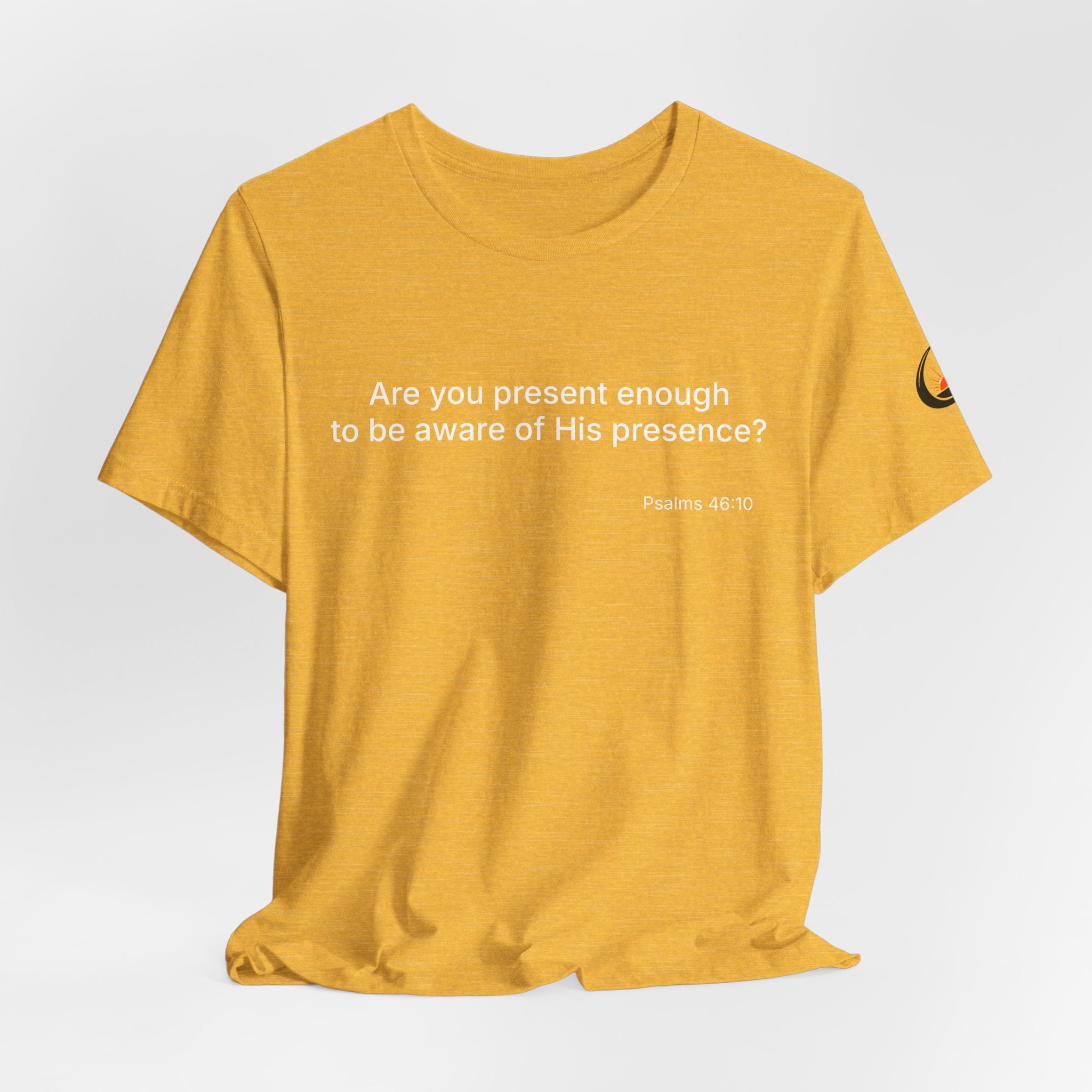 Are You Present Enough to Be Aware of His Presence? T-Shirt | Psalm 46:10 Scripture Tee