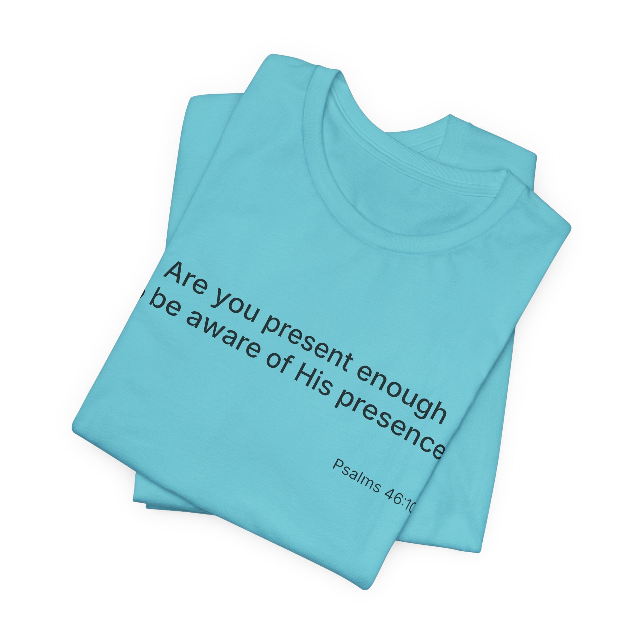 Are You Present Enough to Be Aware of His Presence? T-Shirt | Psalm 46:10 Scripture Tee