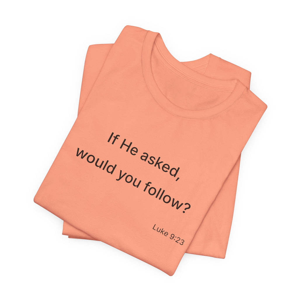 If He Asked Would You Follow? T-Shirt | Christian Faith Verse Tee