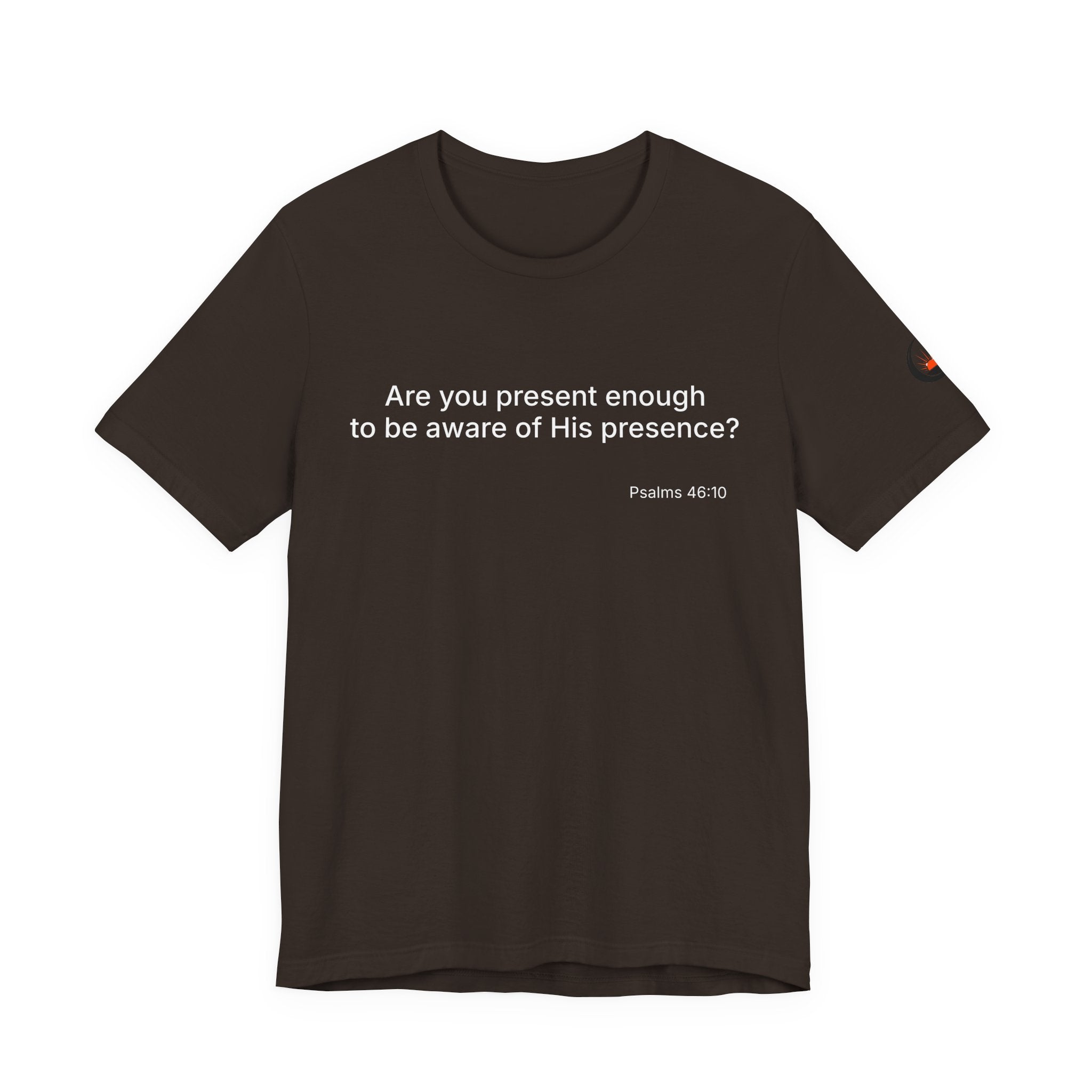 Are You Present Enough to Be Aware of His Presence? T-Shirt | Psalm 46:10 Scripture Tee