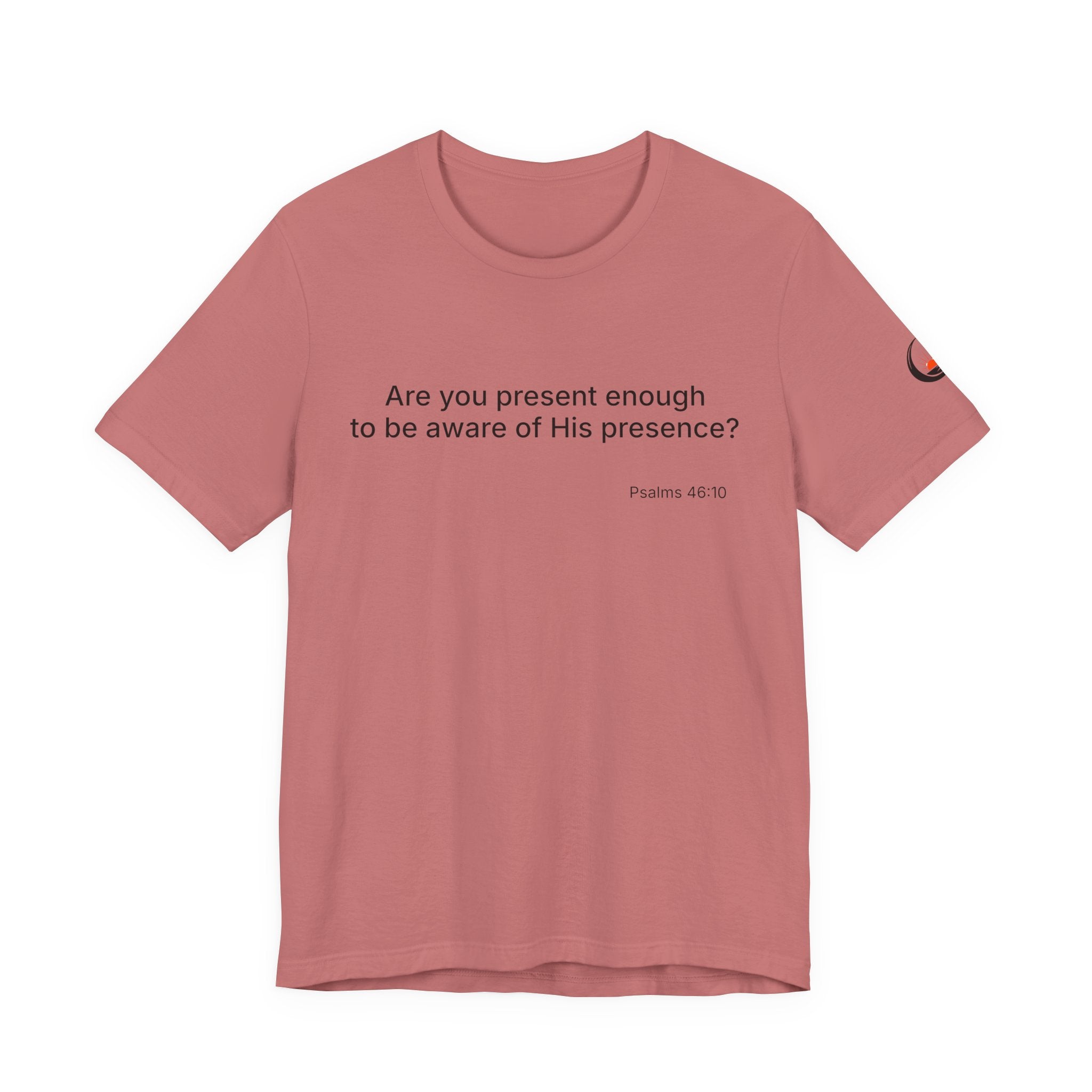 Are You Present Enough to Be Aware of His Presence? T-Shirt | Psalm 46:10 Scripture Tee