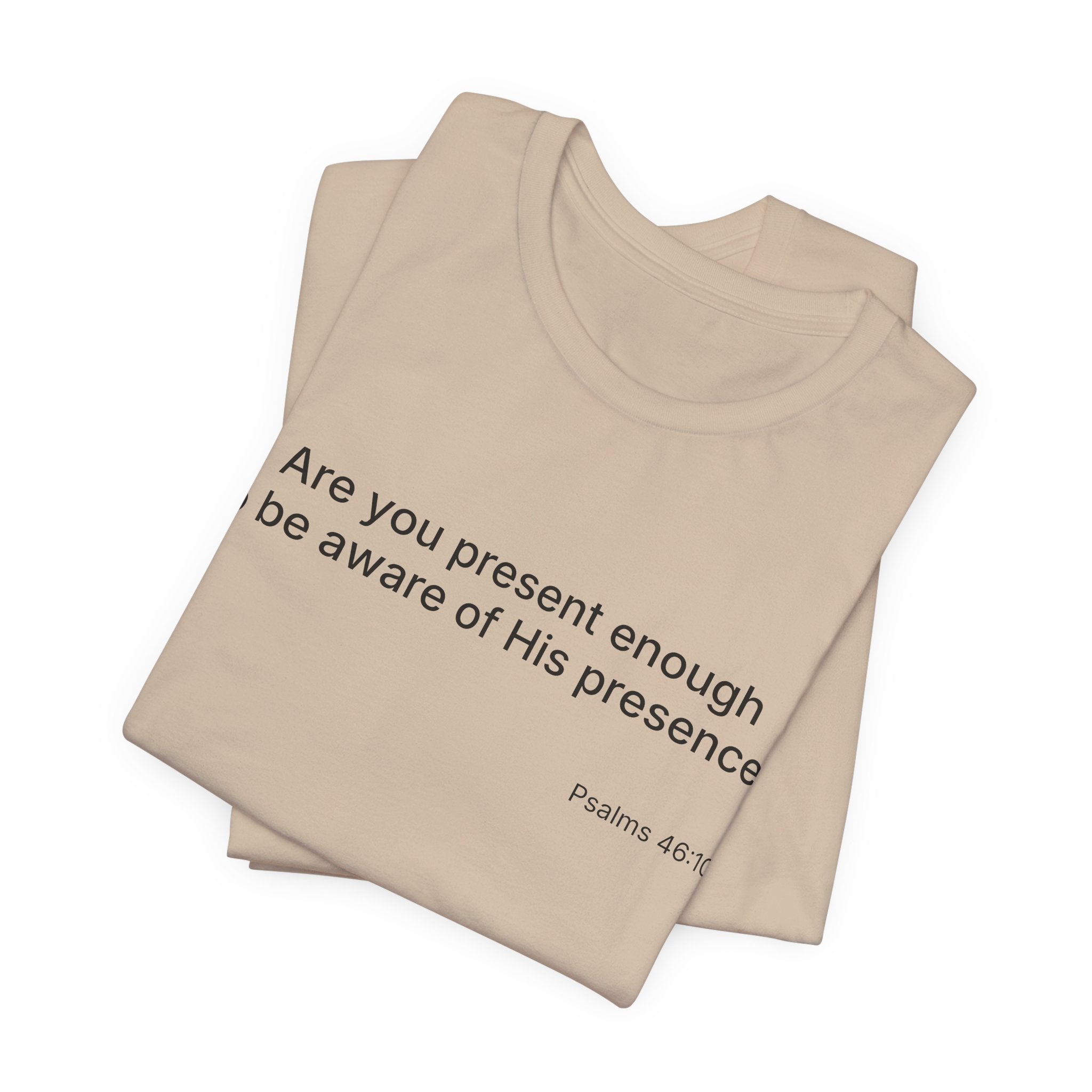 Are You Present Enough to Be Aware of His Presence? T-Shirt | Psalm 46:10 Scripture Tee