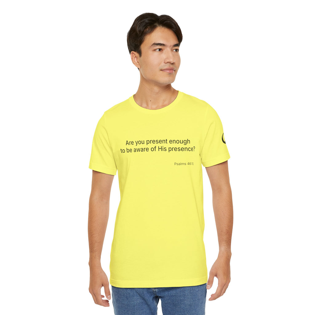 Are You Present Enough to Be Aware of His Presence? T-Shirt | Psalm 46:10 Scripture Tee