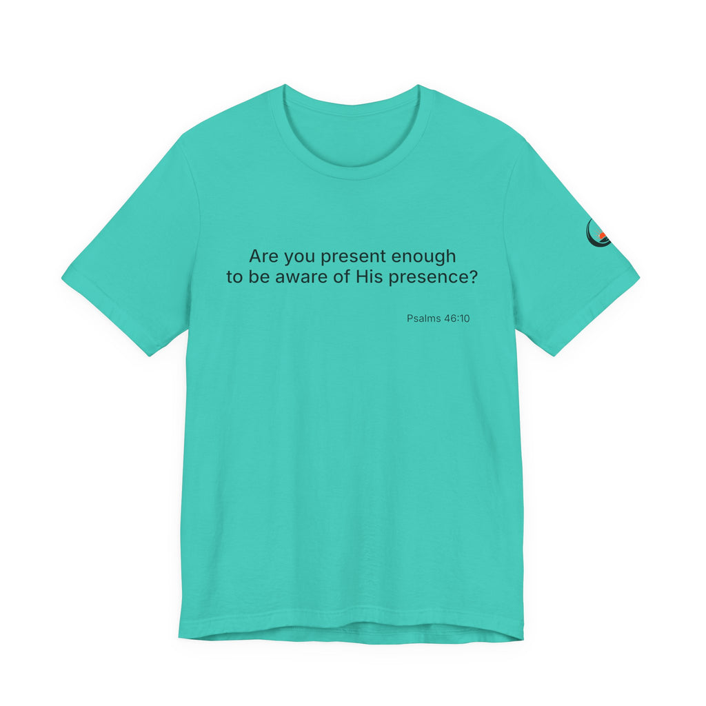 Are You Present Enough to Be Aware of His Presence? T-Shirt | Psalm 46:10 Scripture Tee