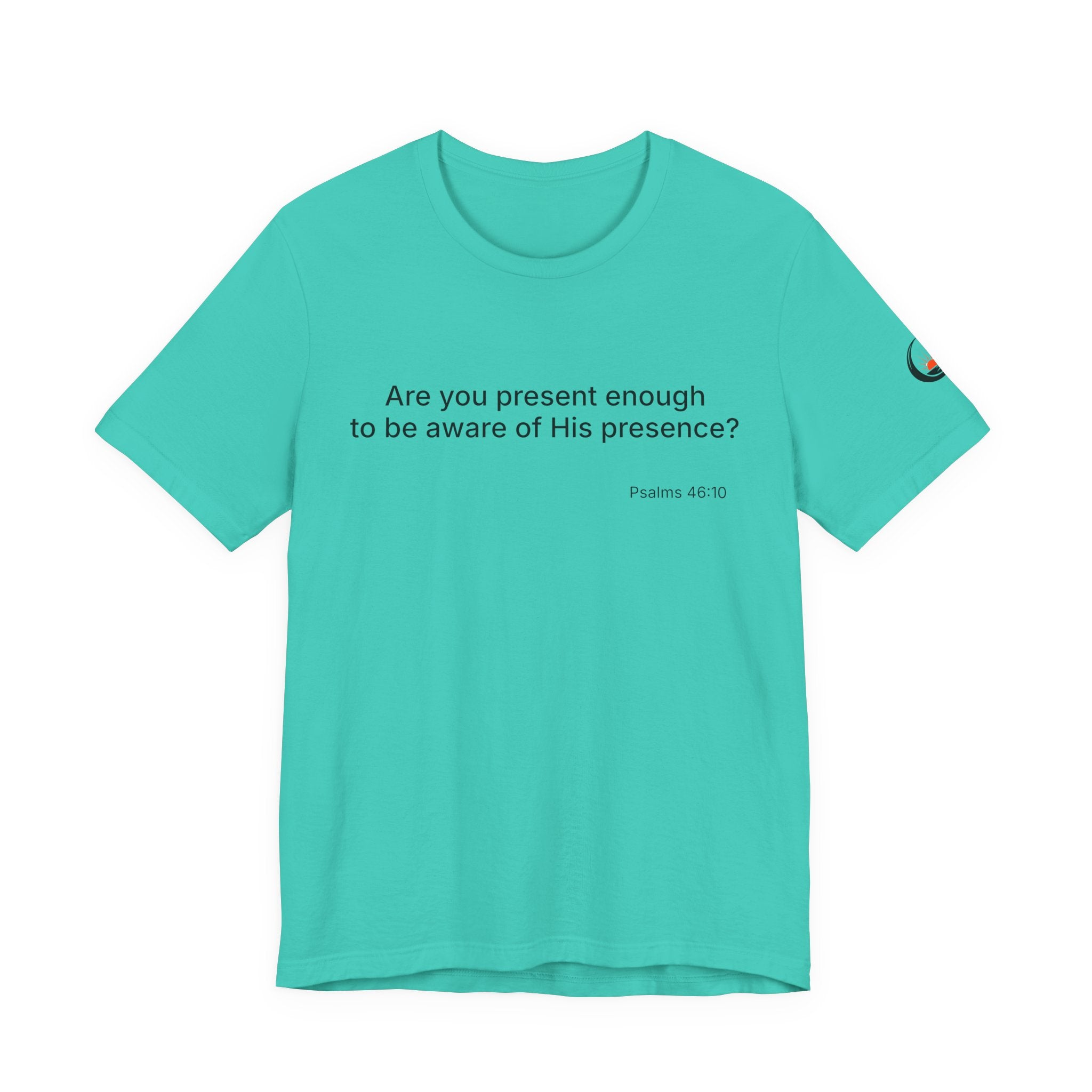 Are You Present Enough to Be Aware of His Presence? T-Shirt | Psalm 46:10 Scripture Tee