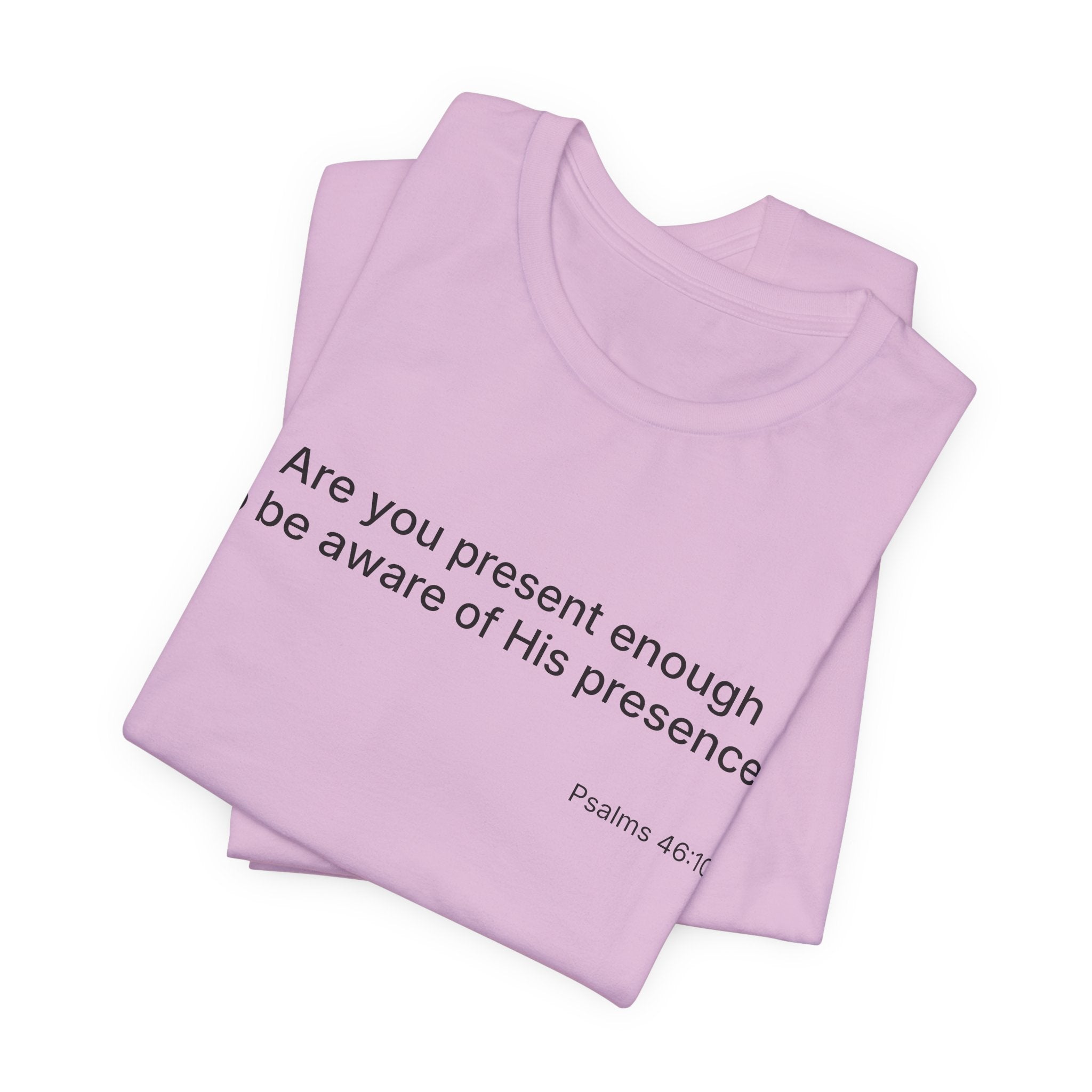 Are You Present Enough to Be Aware of His Presence? T-Shirt | Psalm 46:10 Scripture Tee