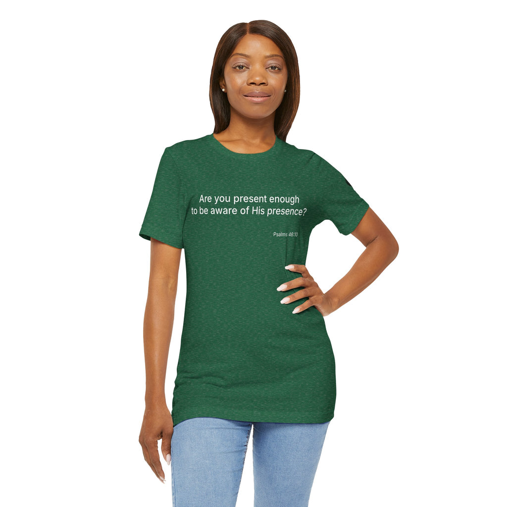 Are You Present Enough to Be Aware of His Presence? T-Shirt | Psalm 46:10 Scripture Tee