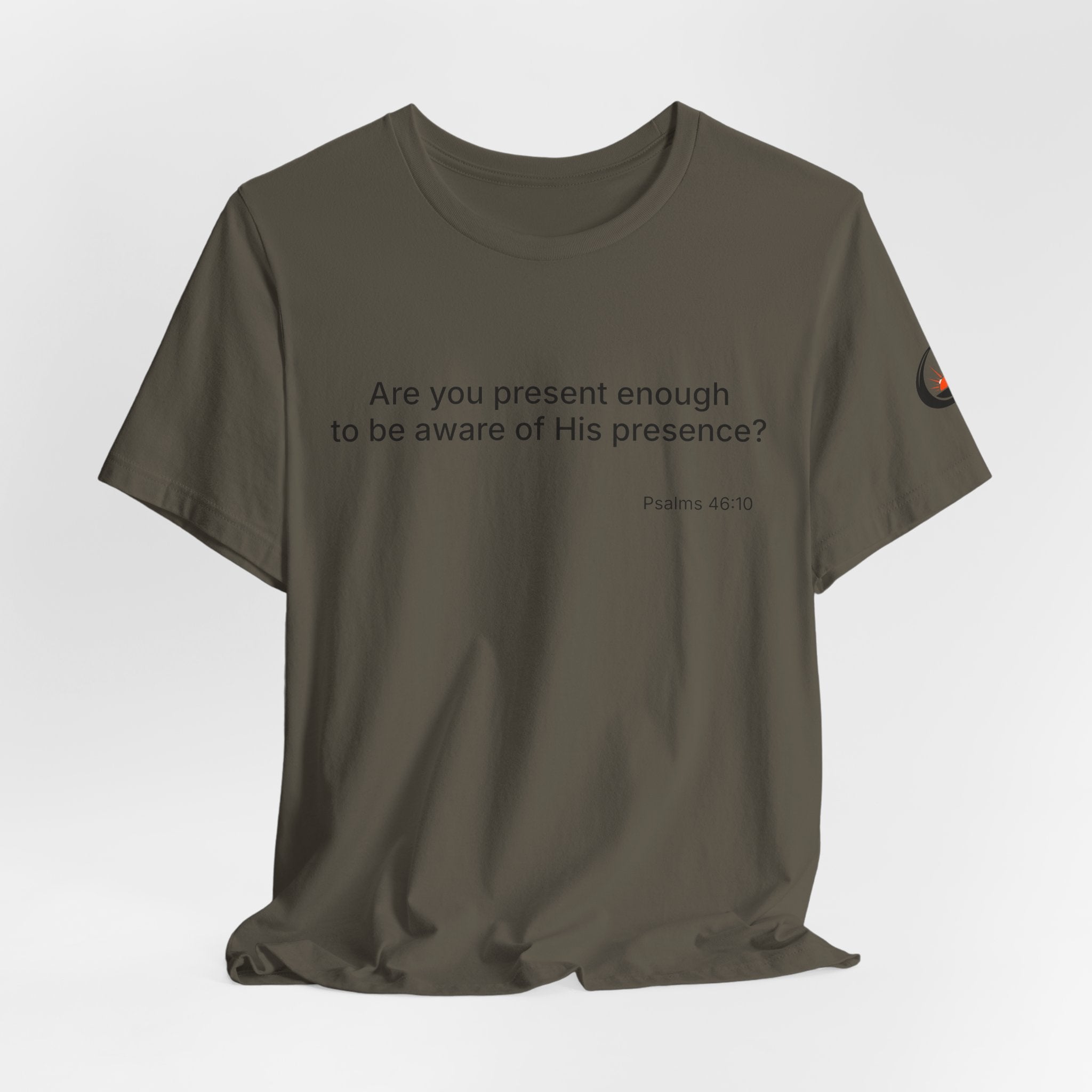 Are You Present Enough to Be Aware of His Presence? T-Shirt | Psalm 46:10 Scripture Tee