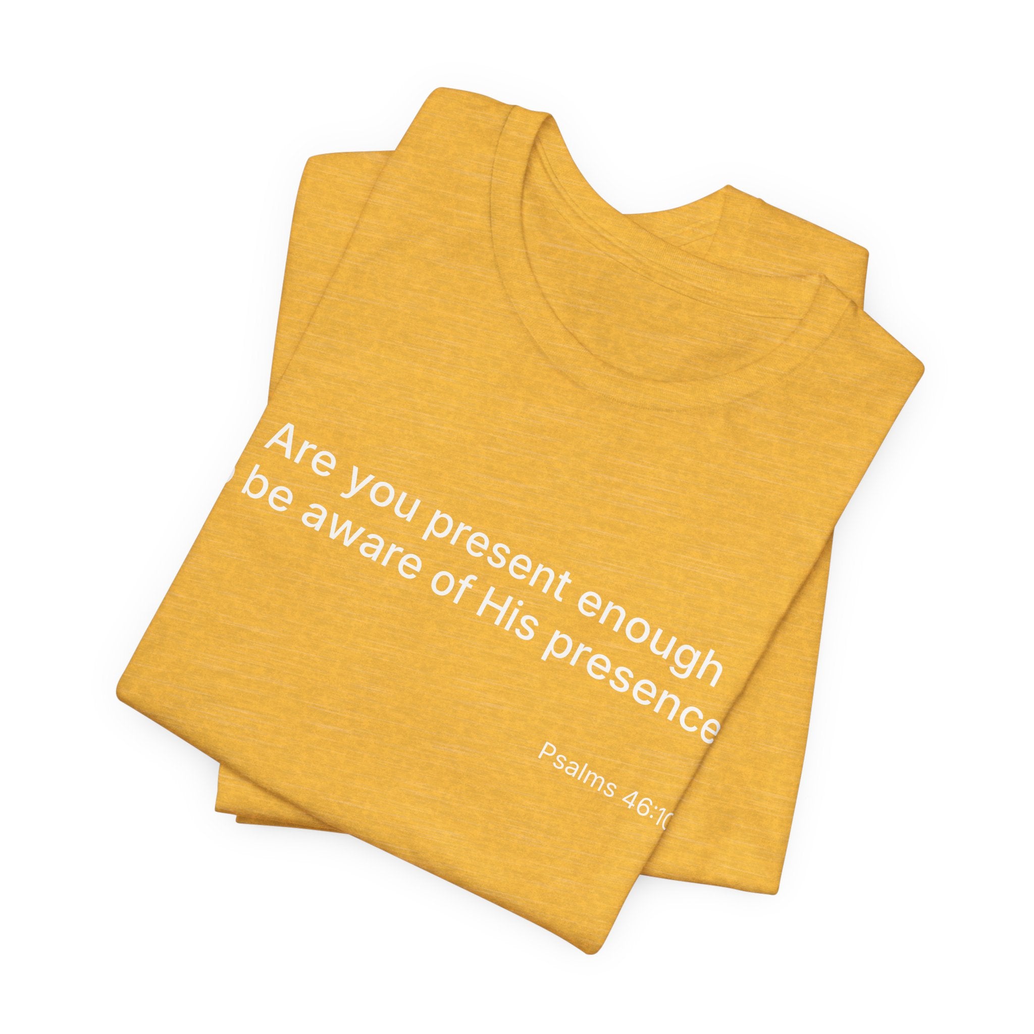 Are You Present Enough to Be Aware of His Presence? T-Shirt | Psalm 46:10 Scripture Tee