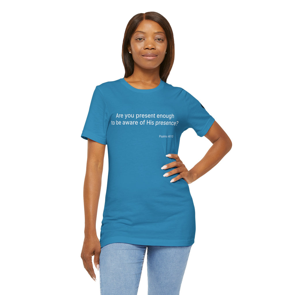 Are You Present Enough to Be Aware of His Presence? T-Shirt | Psalm 46:10 Scripture Tee