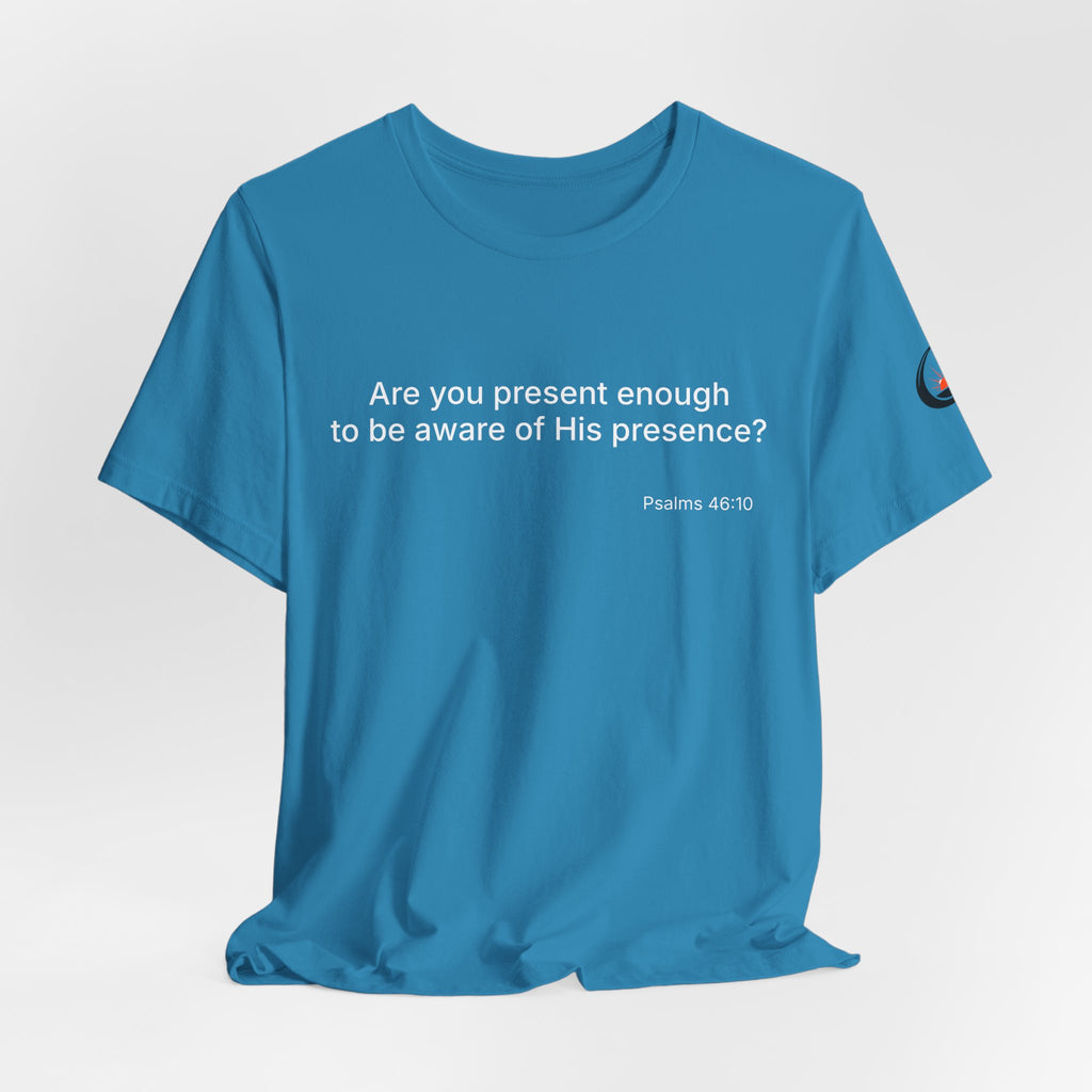 Are You Present Enough to Be Aware of His Presence? T-Shirt | Psalm 46:10 Scripture Tee