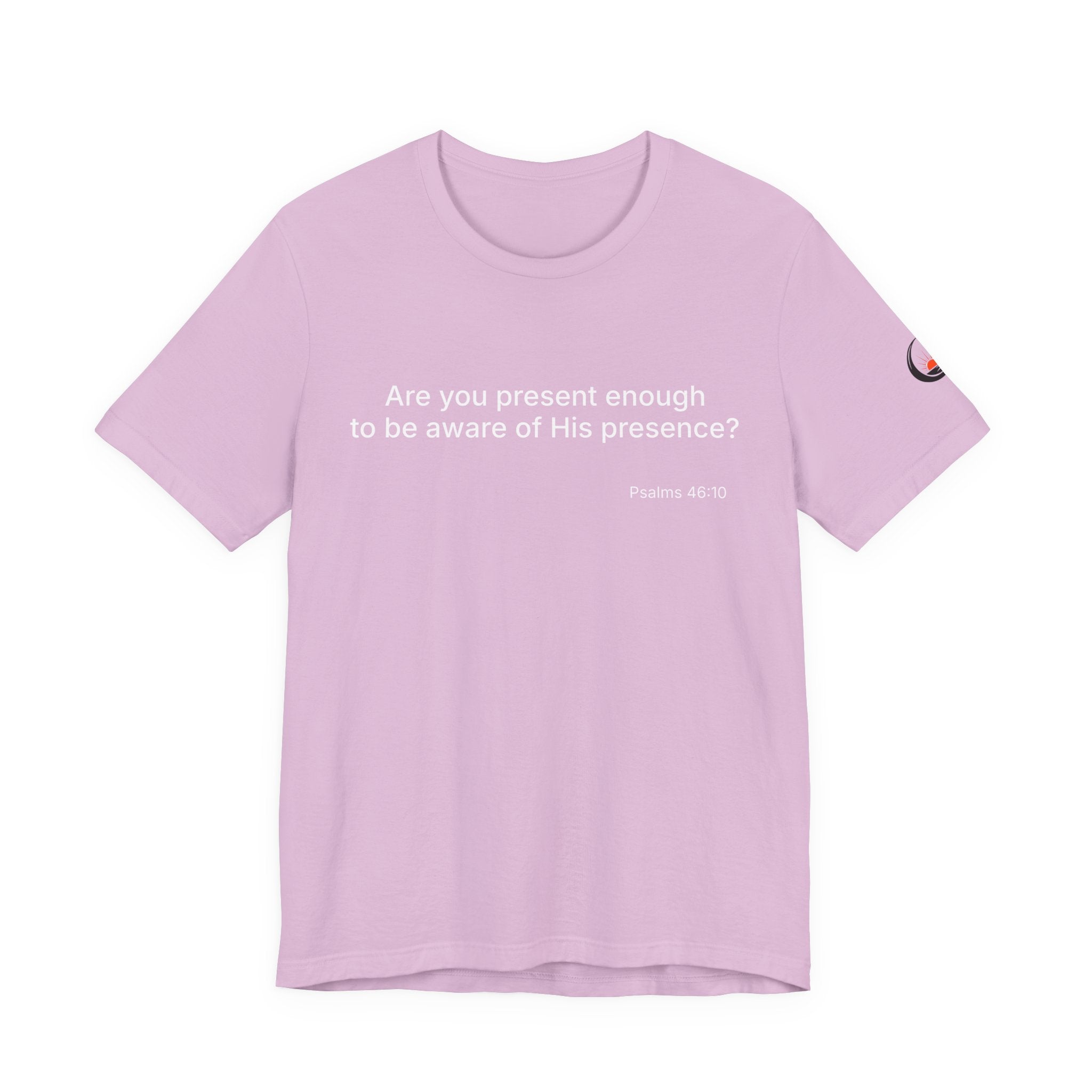 Are You Present Enough to Be Aware of His Presence? T-Shirt | Psalm 46:10 Scripture Tee