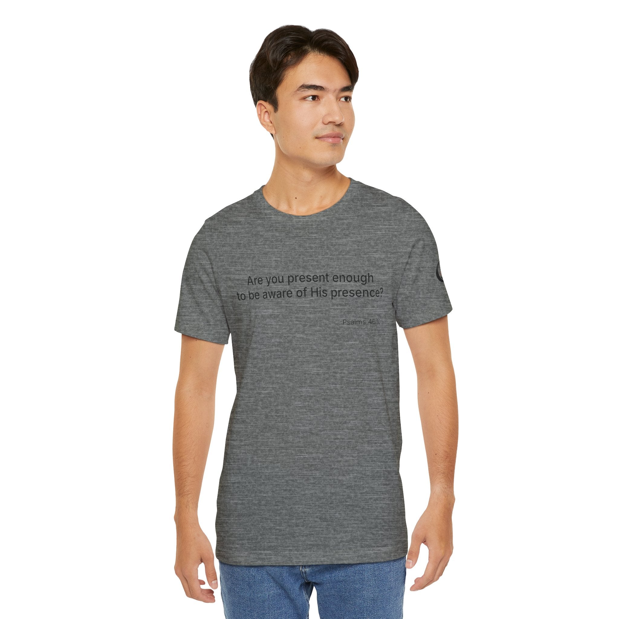 Are You Present Enough to Be Aware of His Presence? T-Shirt | Psalm 46:10 Scripture Tee