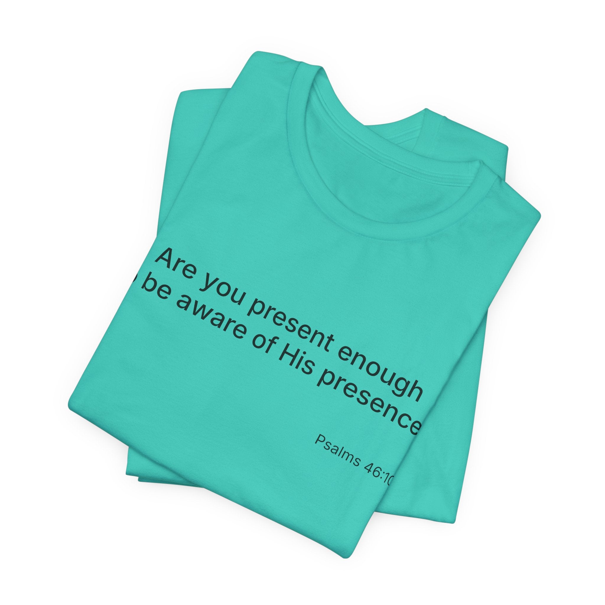 Are You Present Enough to Be Aware of His Presence? T-Shirt | Psalm 46:10 Scripture Tee