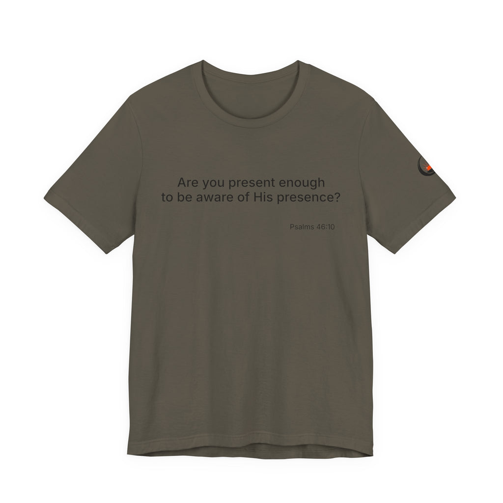 Are You Present Enough to Be Aware of His Presence? T-Shirt | Psalm 46:10 Scripture Tee