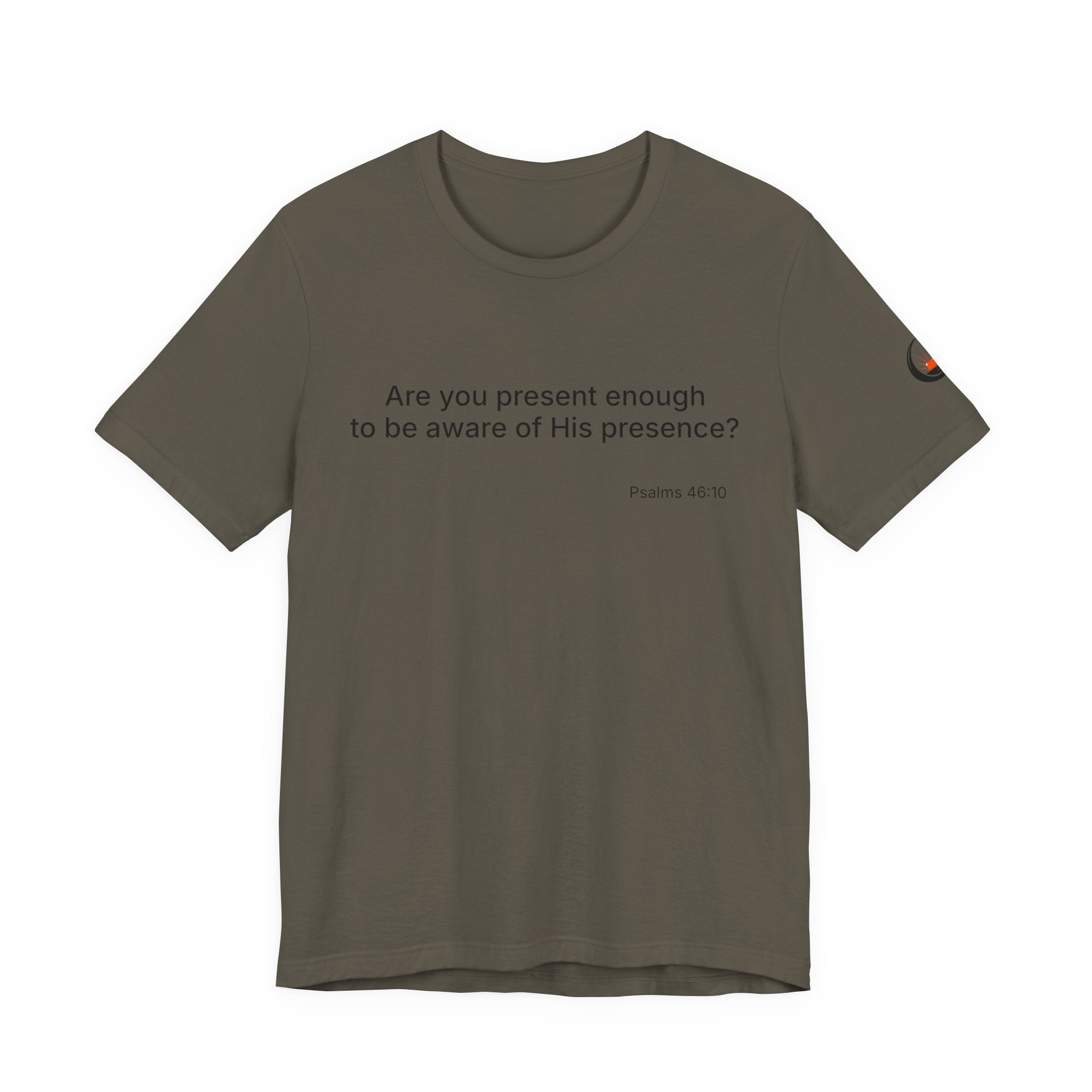 Are You Present Enough to Be Aware of His Presence? T-Shirt | Psalm 46:10 Scripture Tee