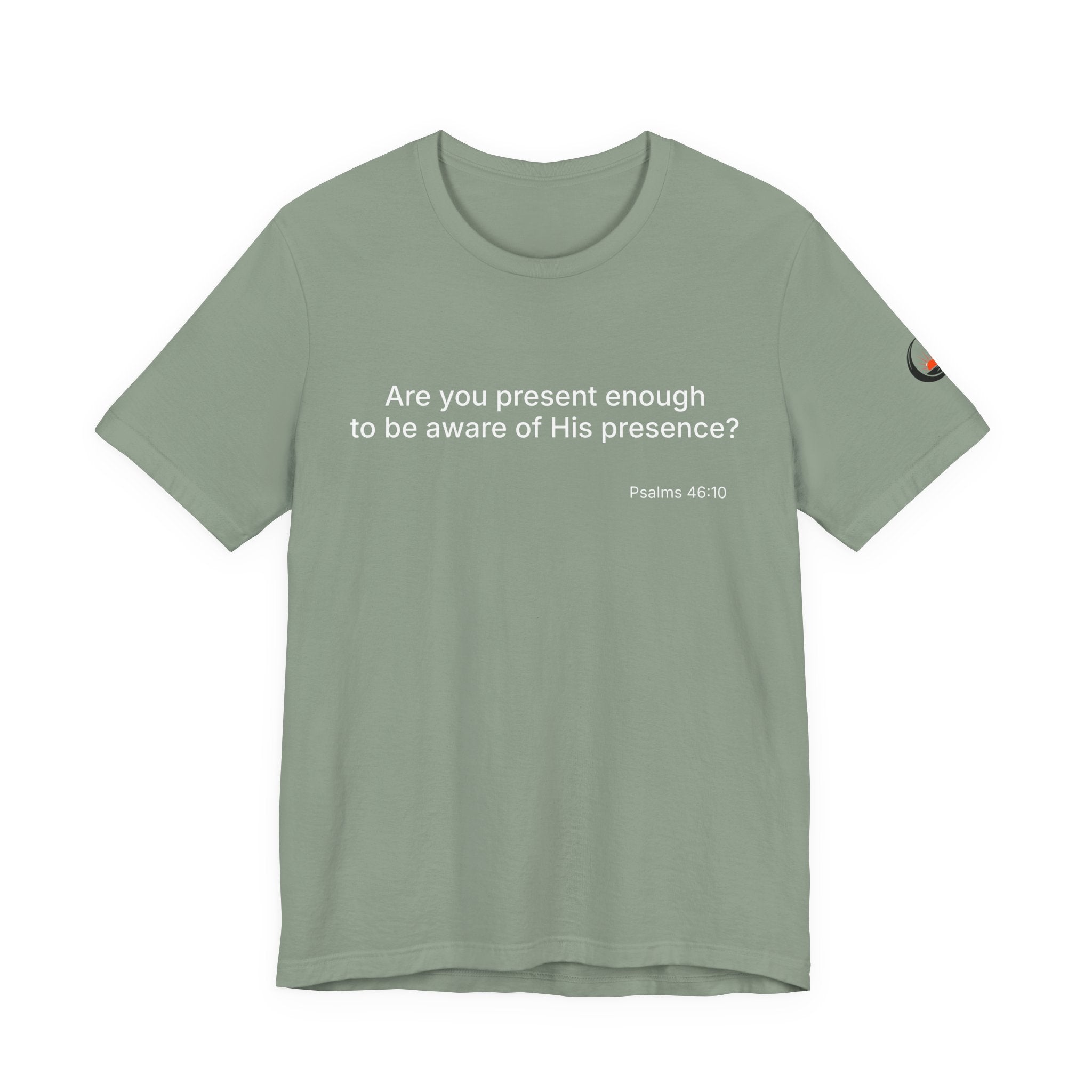 Are You Present Enough to Be Aware of His Presence? T-Shirt | Psalm 46:10 Scripture Tee
