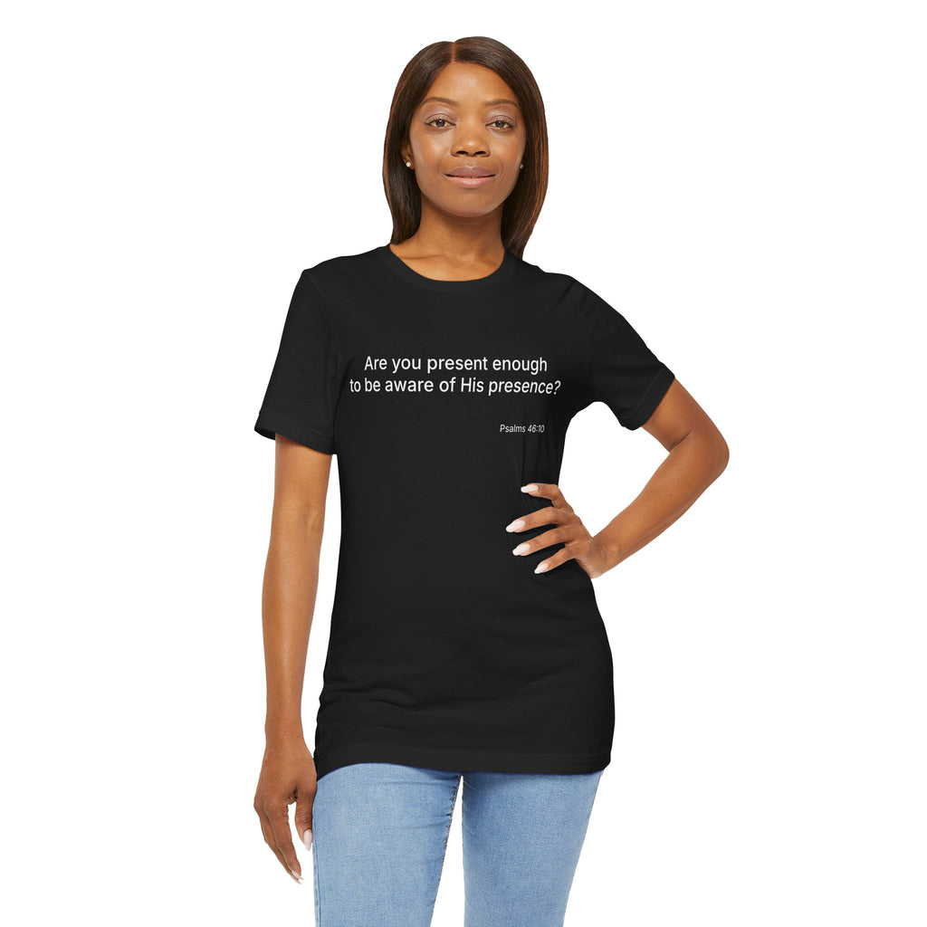 Are You Present Enough to Be Aware of His Presence? T-Shirt | Psalm 46:10 Scripture Tee