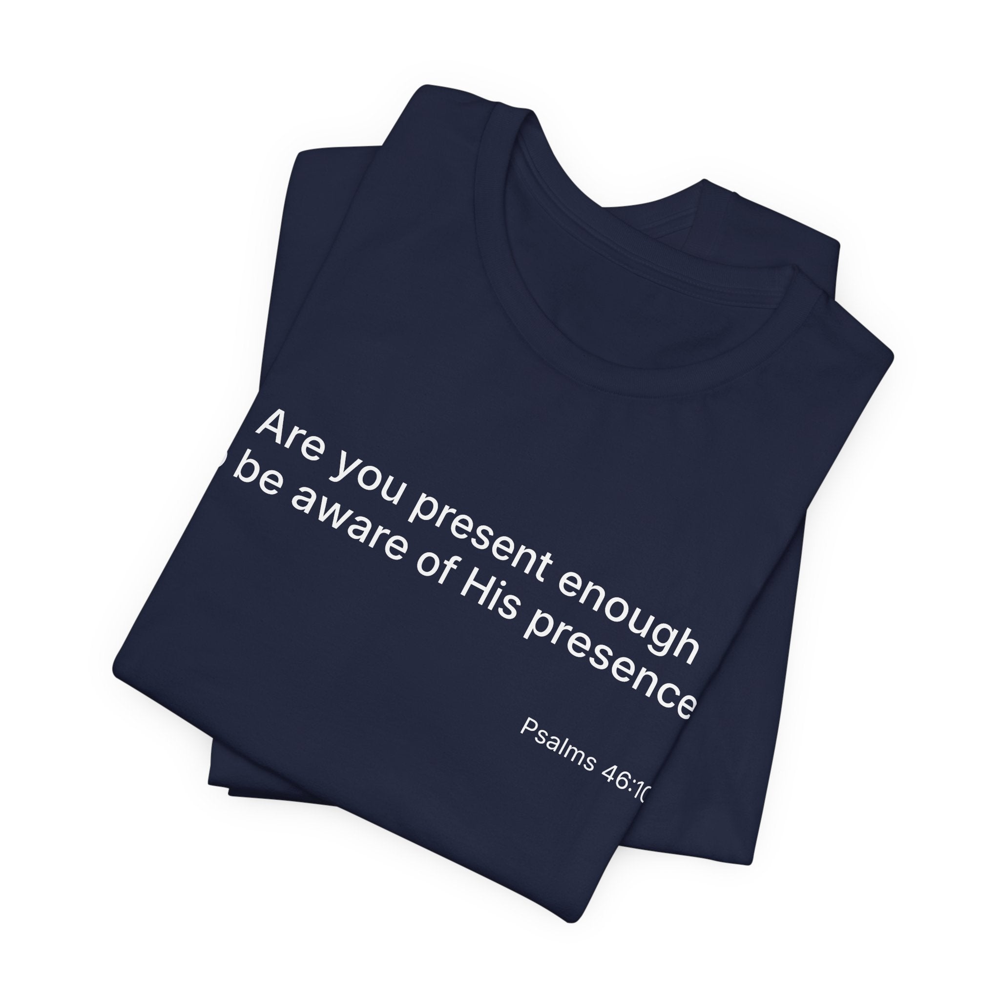 Are You Present Enough to Be Aware of His Presence? T-Shirt | Psalm 46:10 Scripture Tee