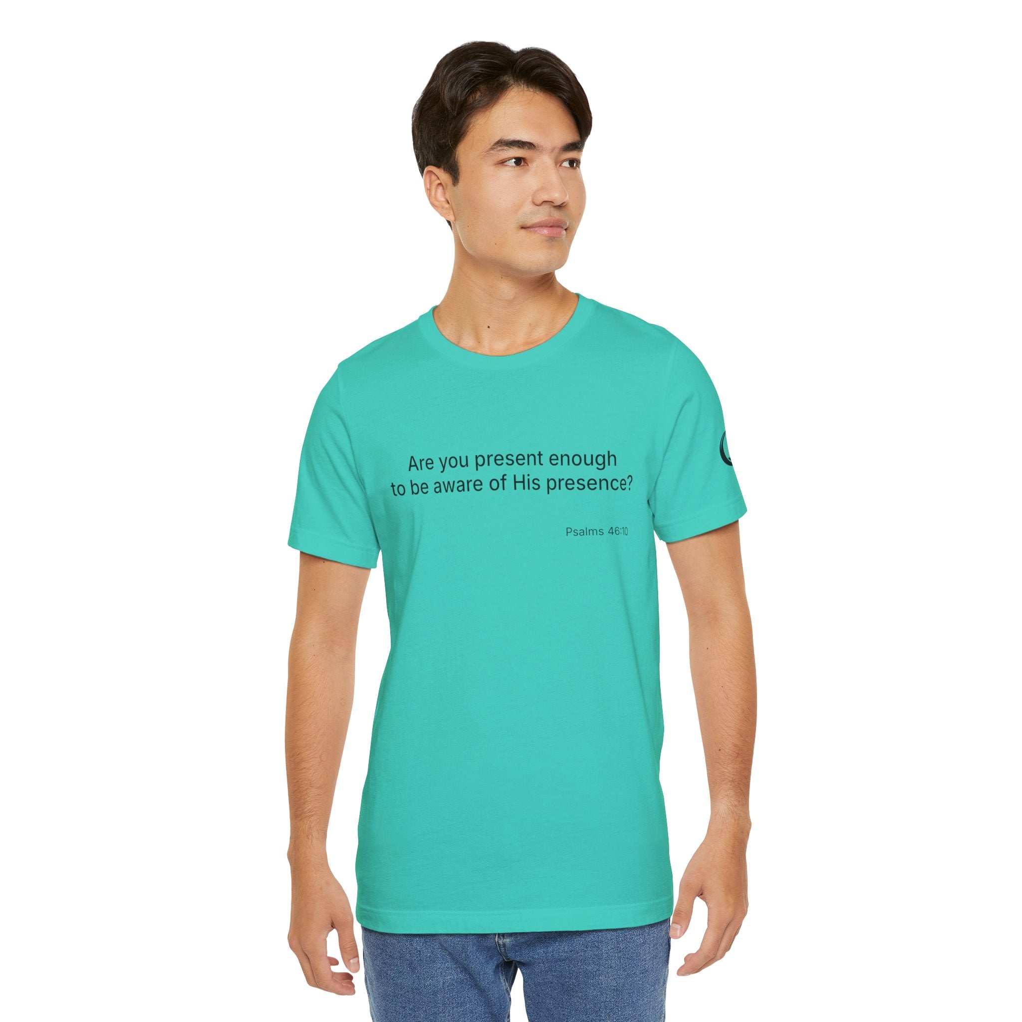 Are You Present Enough to Be Aware of His Presence? T-Shirt | Psalm 46:10 Scripture Tee
