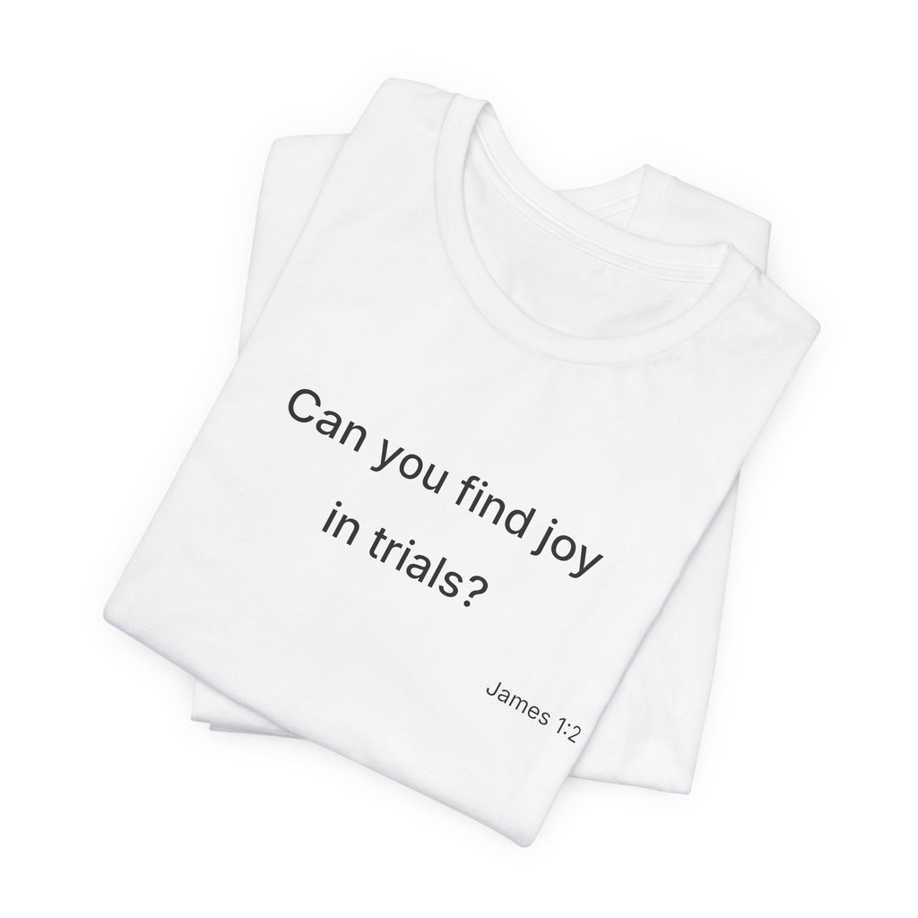 Can You Find Joy in Trials? T-Shirt | Inspirational Scripture James 1:2 Tee