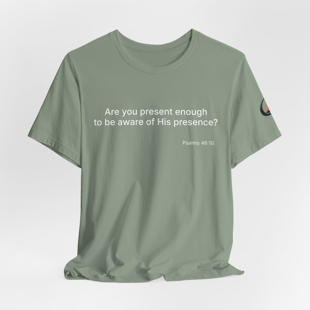 Are You Present Enough to Be Aware of His Presence? T-Shirt | Psalm 46:10 Scripture Tee
