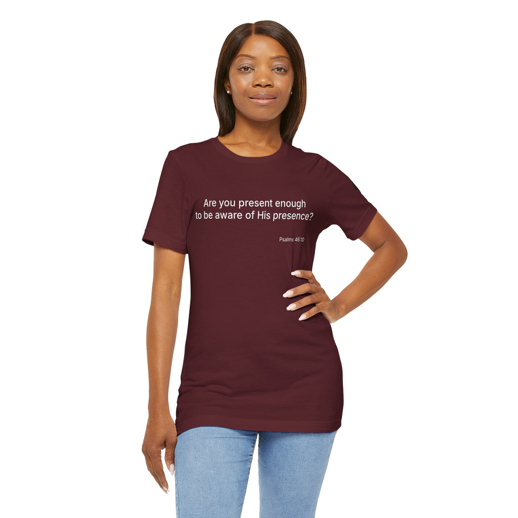 Are You Present Enough to Be Aware of His Presence? T-Shirt | Psalm 46:10 Scripture Tee