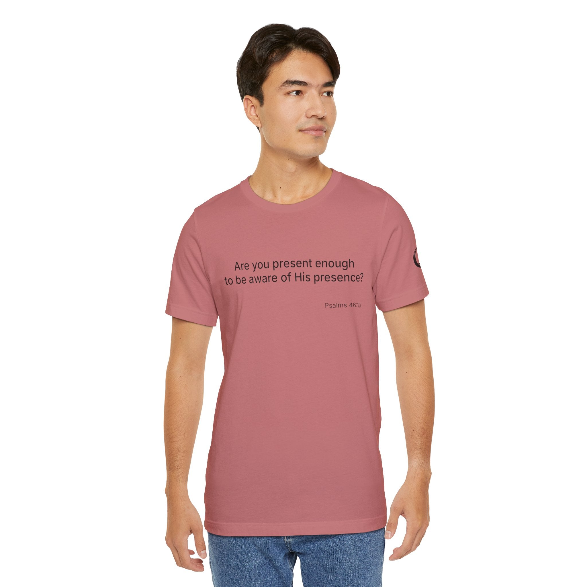 Are You Present Enough to Be Aware of His Presence? T-Shirt | Psalm 46:10 Scripture Tee
