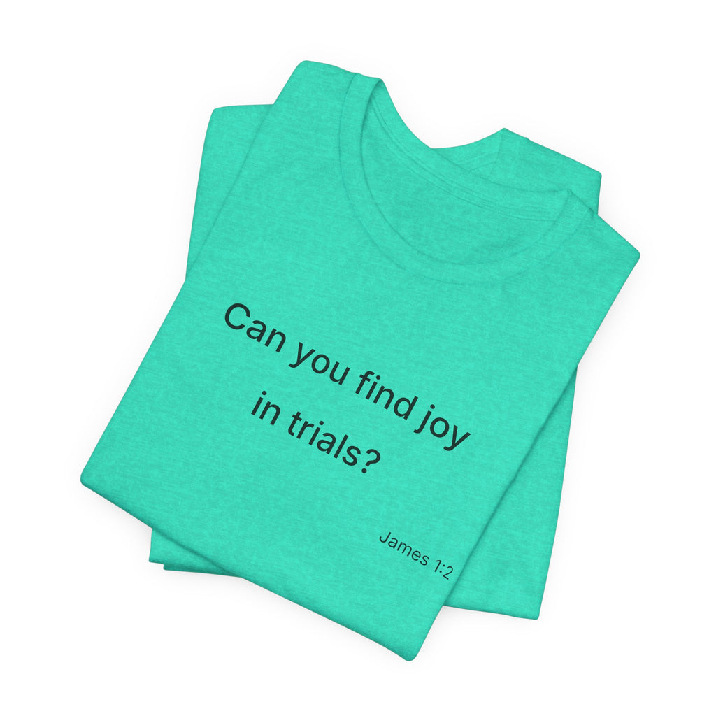 Can You Find Joy in Trials? T-Shirt | Inspirational Scripture James 1:2 Tee