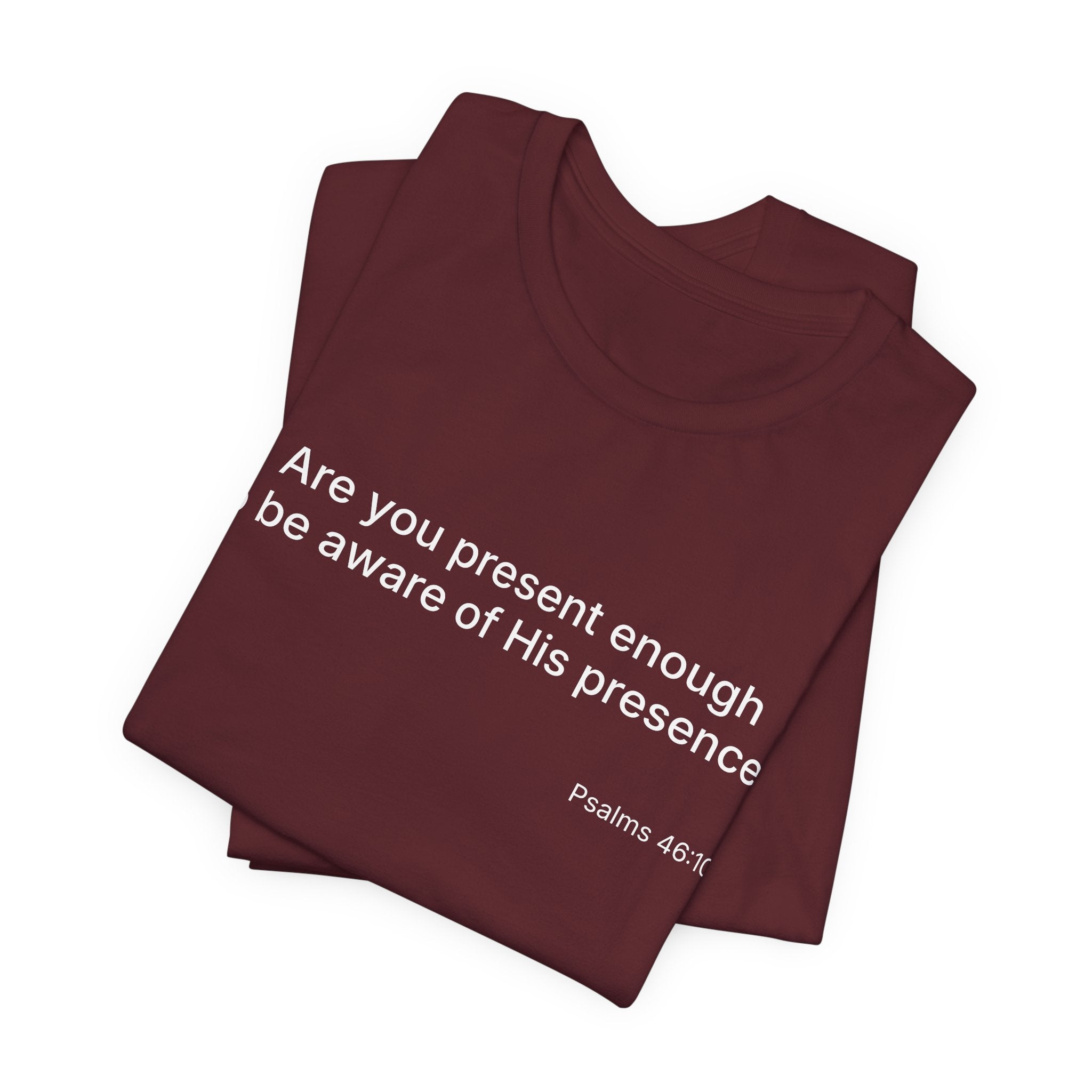Are You Present Enough to Be Aware of His Presence? T-Shirt | Psalm 46:10 Scripture Tee