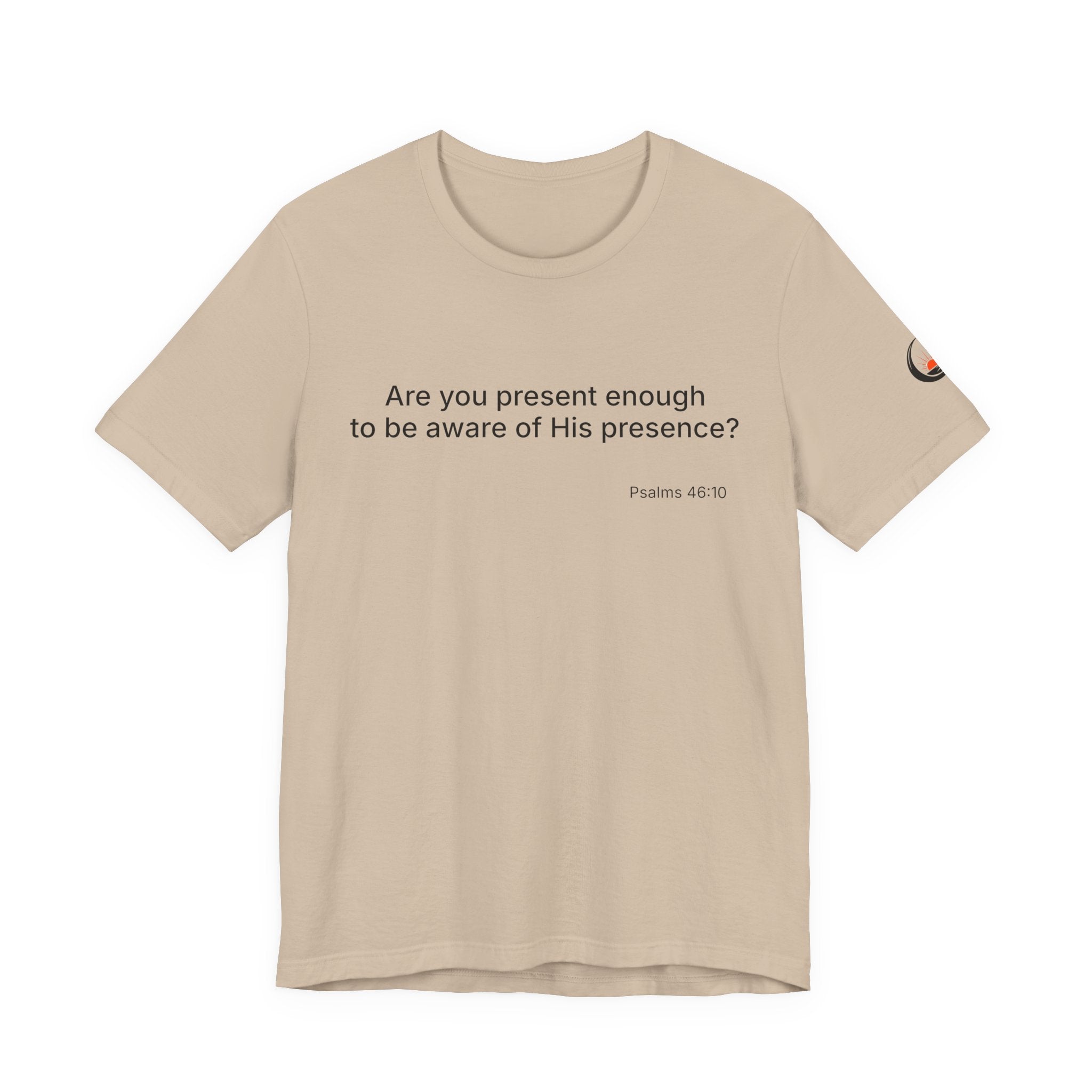 Are You Present Enough to Be Aware of His Presence? T-Shirt | Psalm 46:10 Scripture Tee