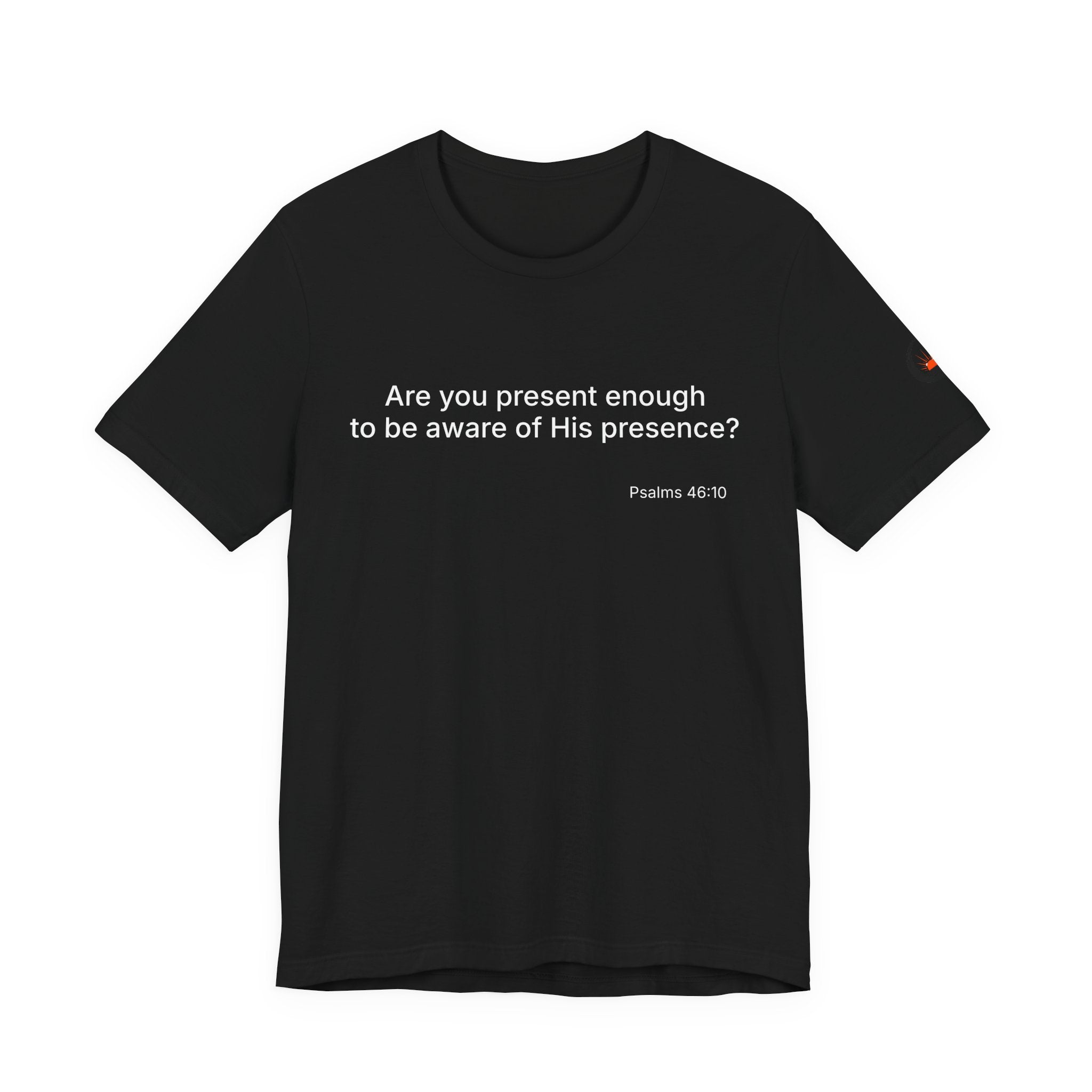 Are You Present Enough to Be Aware of His Presence? T-Shirt | Psalm 46:10 Scripture Tee