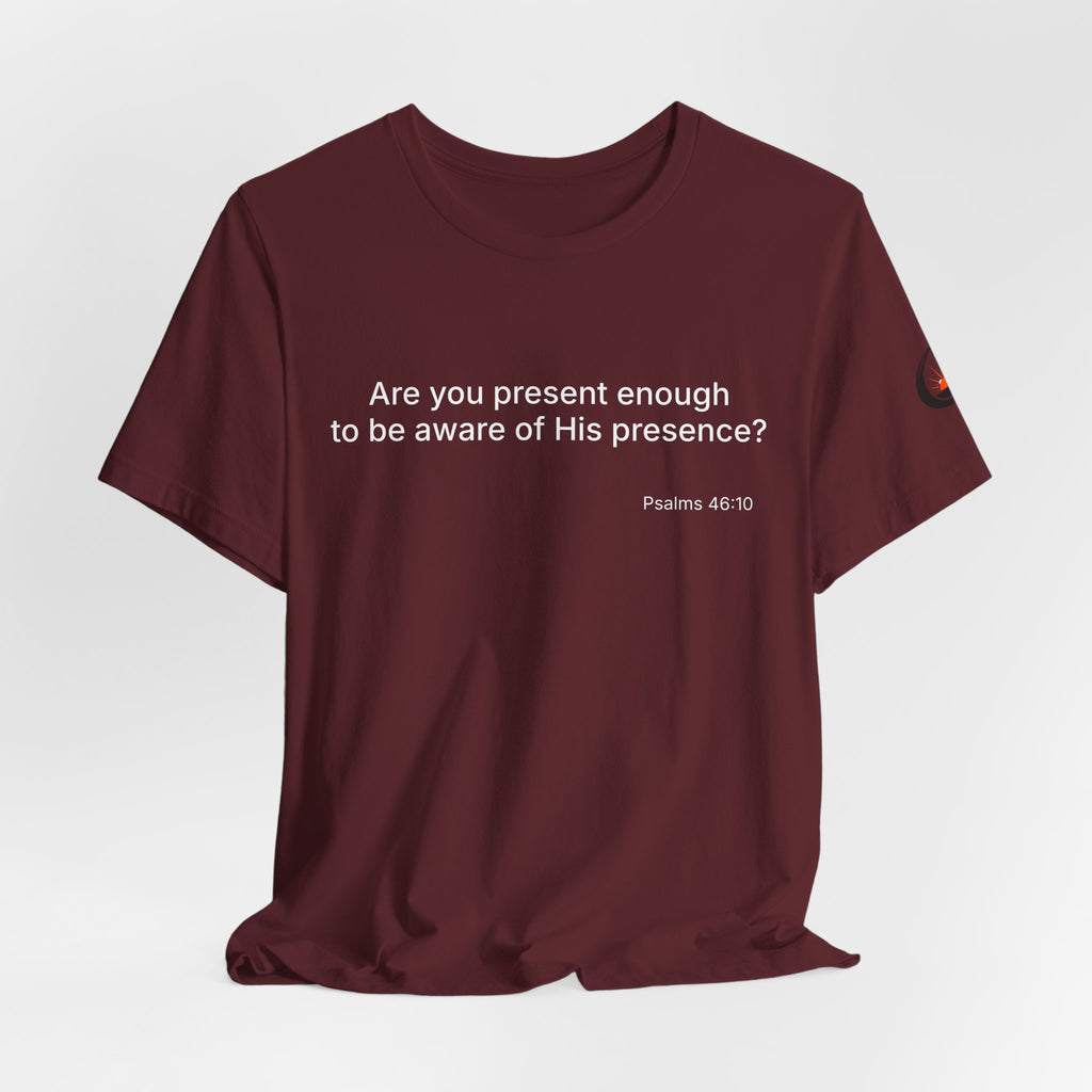 Are You Present Enough to Be Aware of His Presence? T-Shirt | Psalm 46:10 Scripture Tee