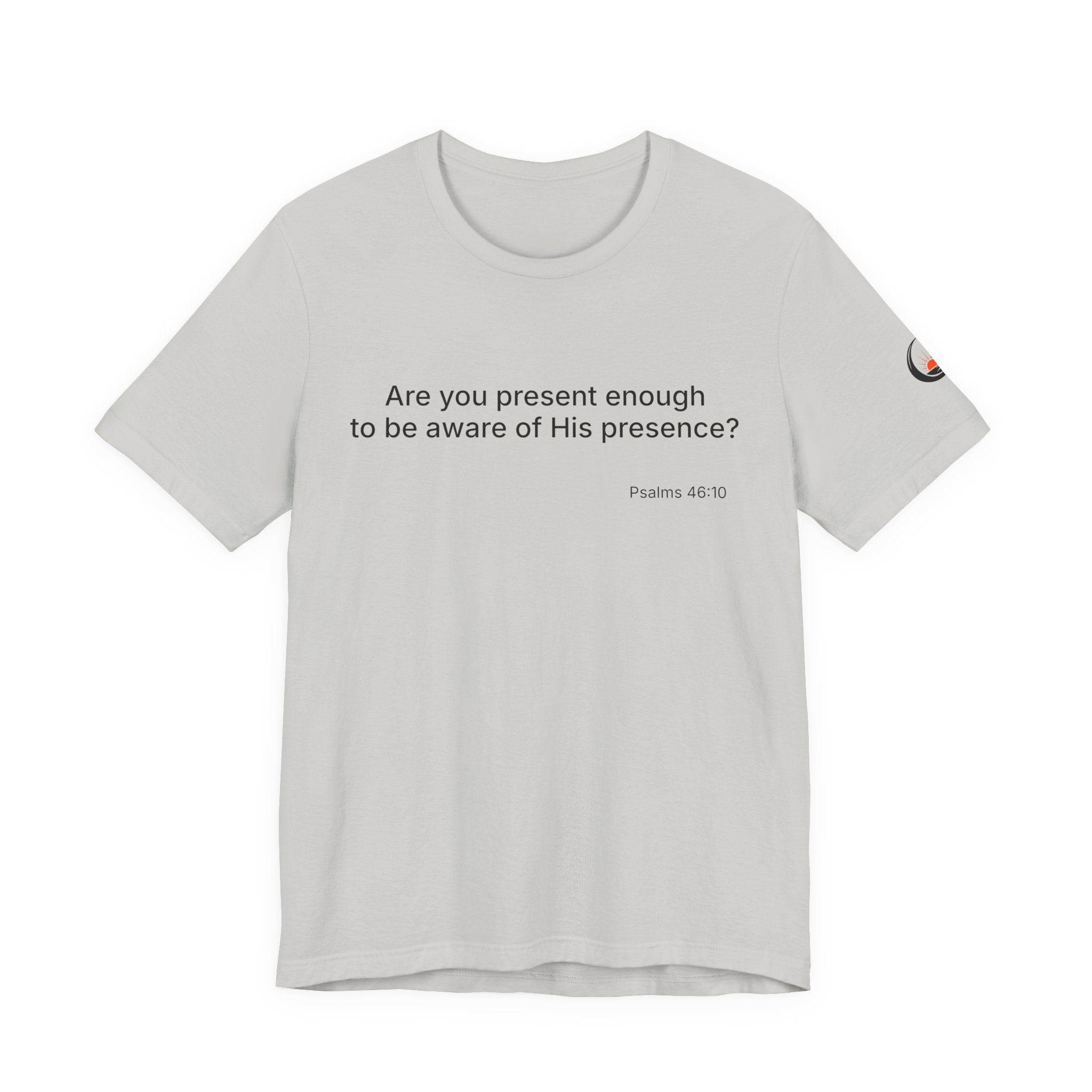 Are You Present Enough to Be Aware of His Presence? T-Shirt | Psalm 46:10 Scripture Tee