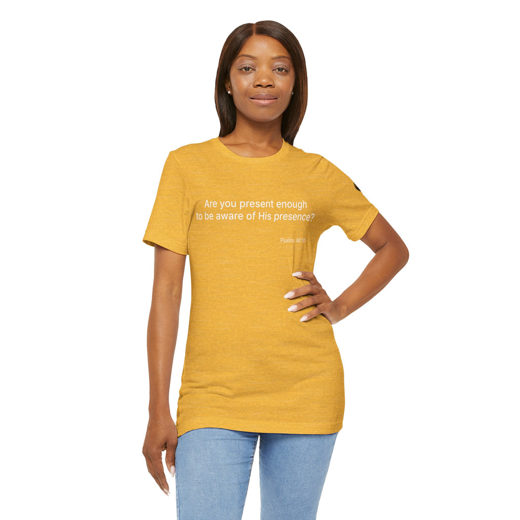 Are You Present Enough to Be Aware of His Presence? T-Shirt | Psalm 46:10 Scripture Tee