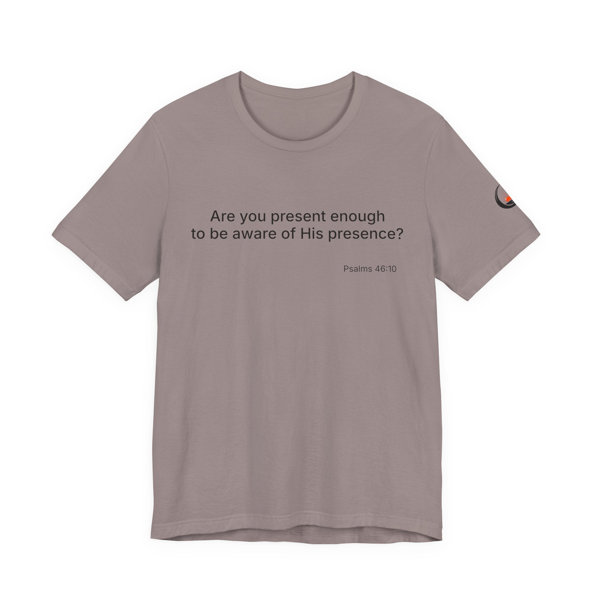 Are You Present Enough to Be Aware of His Presence? T-Shirt | Psalm 46:10 Scripture Tee