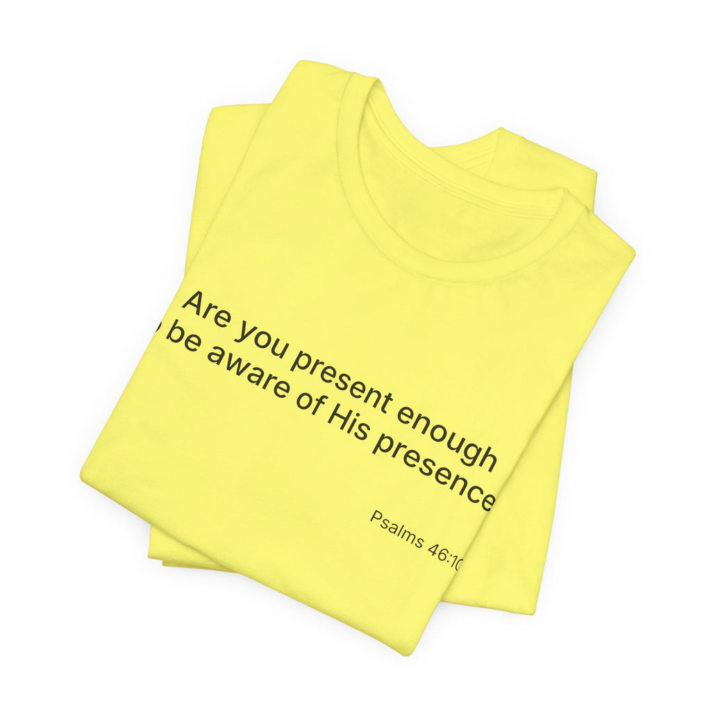 Are You Present Enough to Be Aware of His Presence? T-Shirt | Psalm 46:10 Scripture Tee